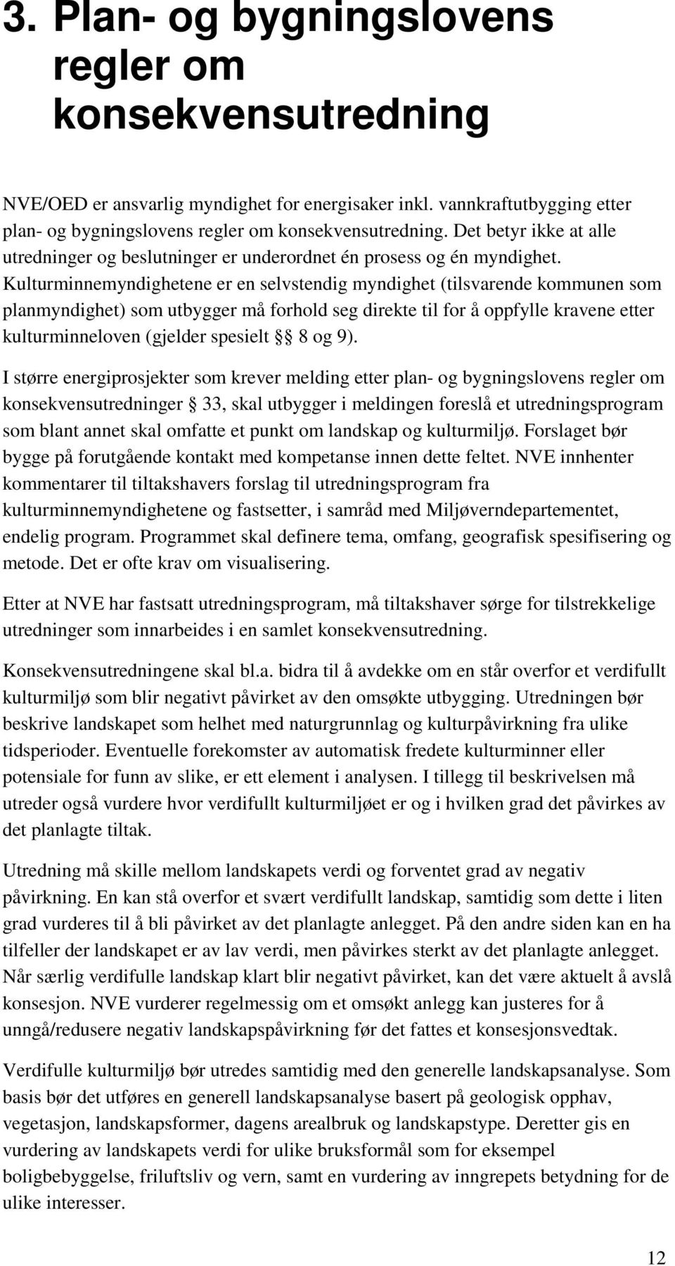 Kulturminnemyndighetene er en selvstendig myndighet (tilsvarende kommunen som planmyndighet) som utbygger må forhold seg direkte til for å oppfylle kravene etter kulturminneloven (gjelder spesielt 8