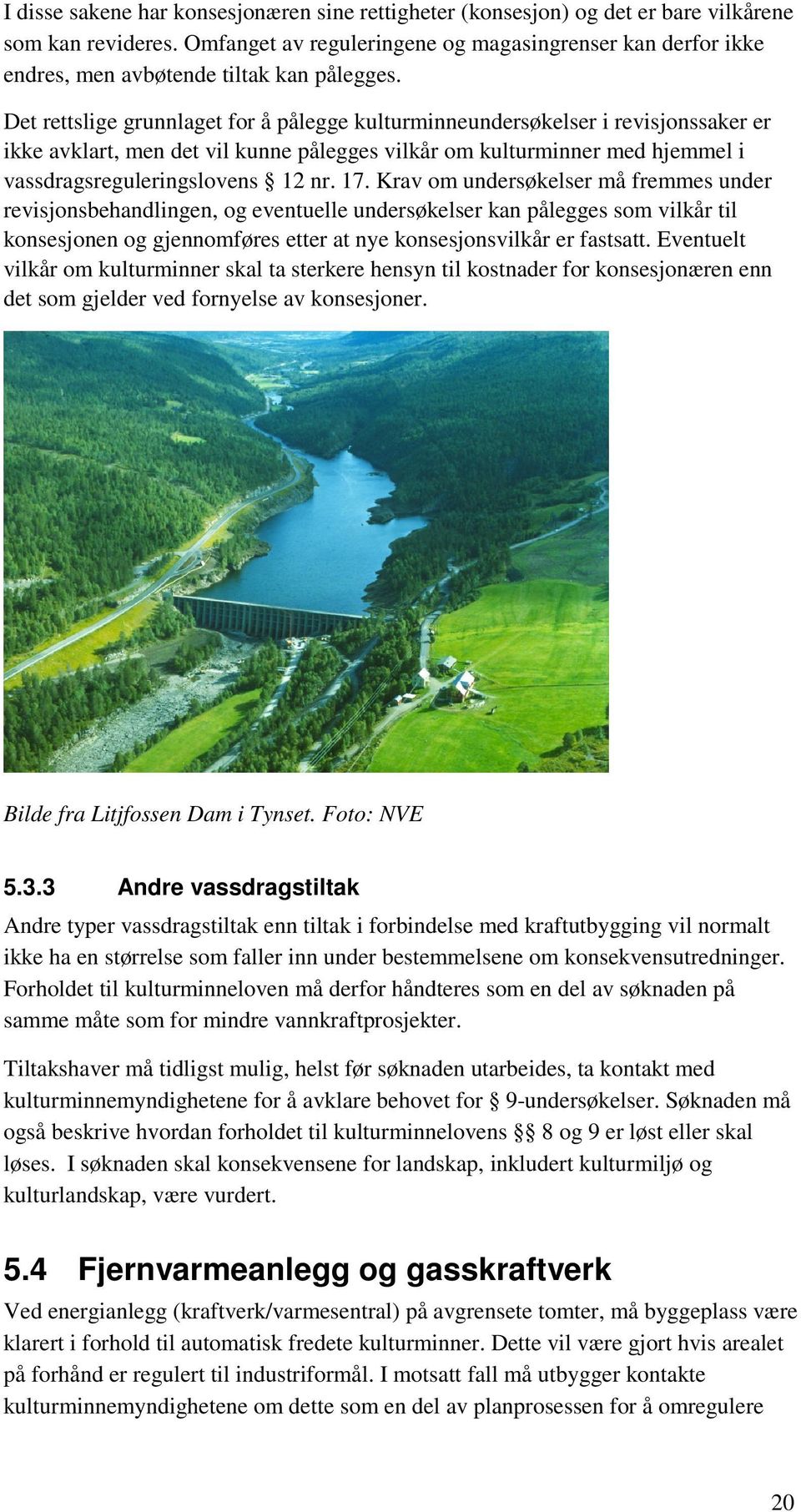 Det rettslige grunnlaget for å pålegge kulturminneundersøkelser i revisjonssaker er ikke avklart, men det vil kunne pålegges vilkår om kulturminner med hjemmel i vassdragsreguleringslovens 12 nr. 17.