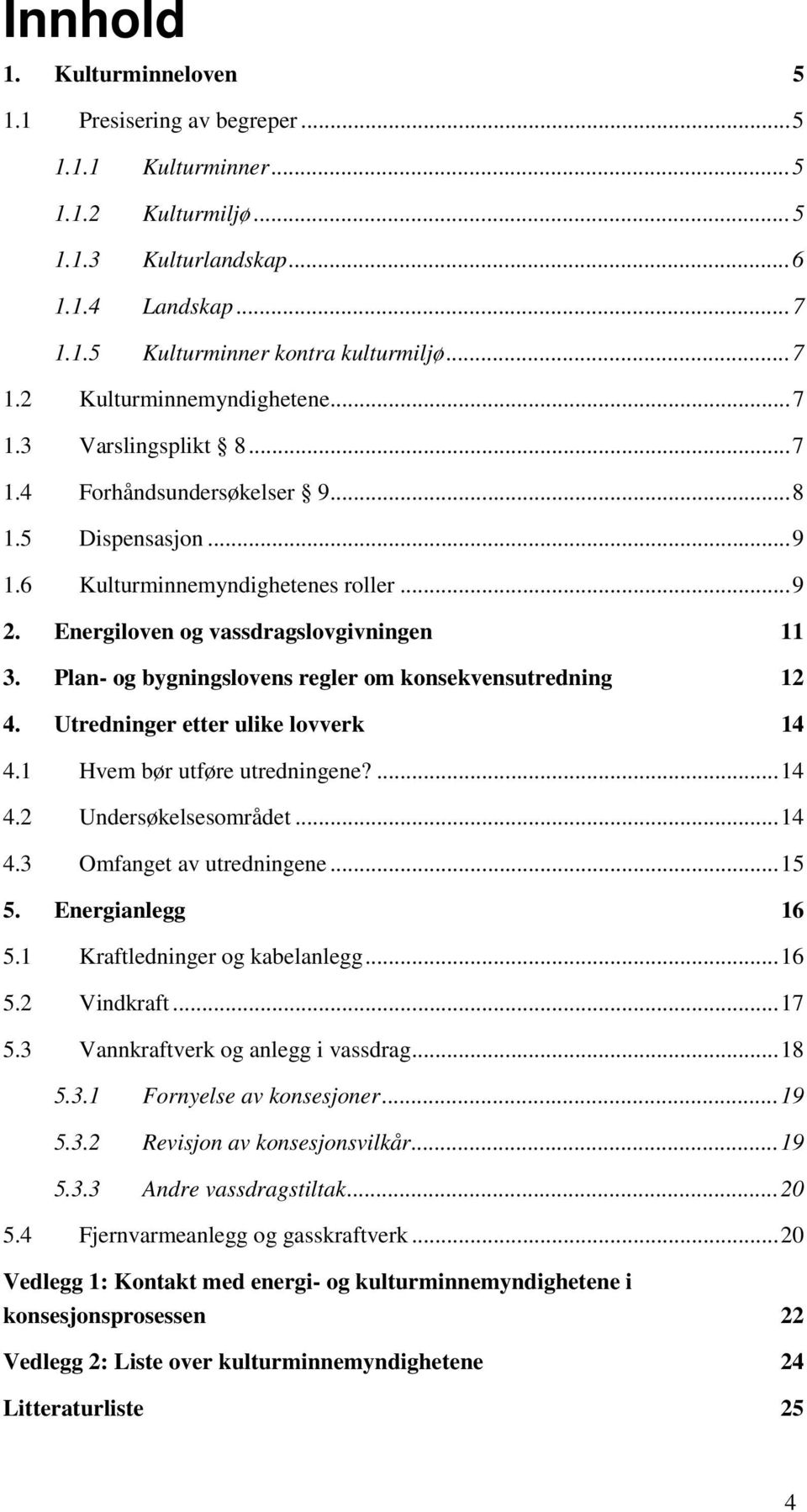 Plan- og bygningslovens regler om konsekvensutredning 12 4. Utredninger etter ulike lovverk 14 4.1 Hvem bør utføre utredningene?...14 4.2 Undersøkelsesområdet...14 4.3 Omfanget av utredningene...15 5.