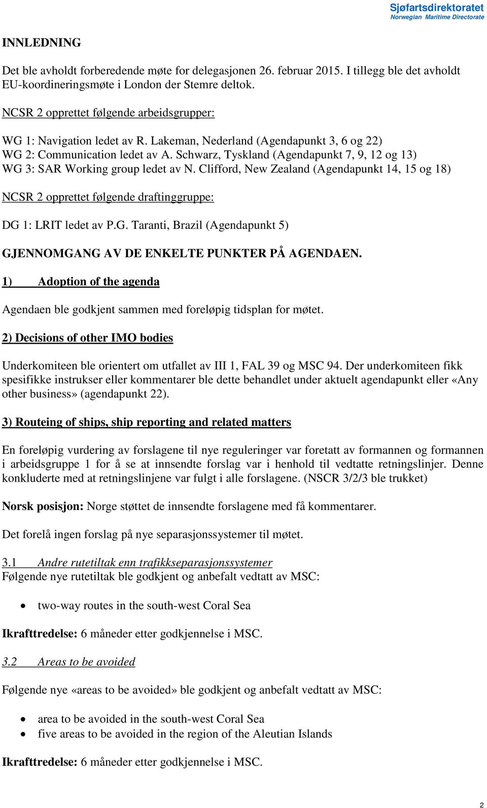 Schwarz, Tyskland (Agendapunkt 7, 9, 12 og 13) WG 3: SAR Working group ledet av N. Clifford, New Zealand (Agendapunkt 14, 15 og 18) NCSR 2 opprettet følgende draftinggruppe: DG 1: LRIT ledet av P.G. Taranti, Brazil (Agendapunkt 5) GJENNOMGANG AV DE ENKELTE PUNKTER PÅ AGENDAEN.