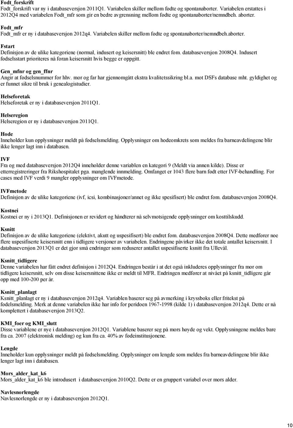 Variabelen skiller mellom fødte og spontanaborter/nemndbeh.aborter. Fstart Definisjon av de ulike kategoriene (normal, indusert og keisersnitt) ble endret fom. databaseversjon 2008Q4.