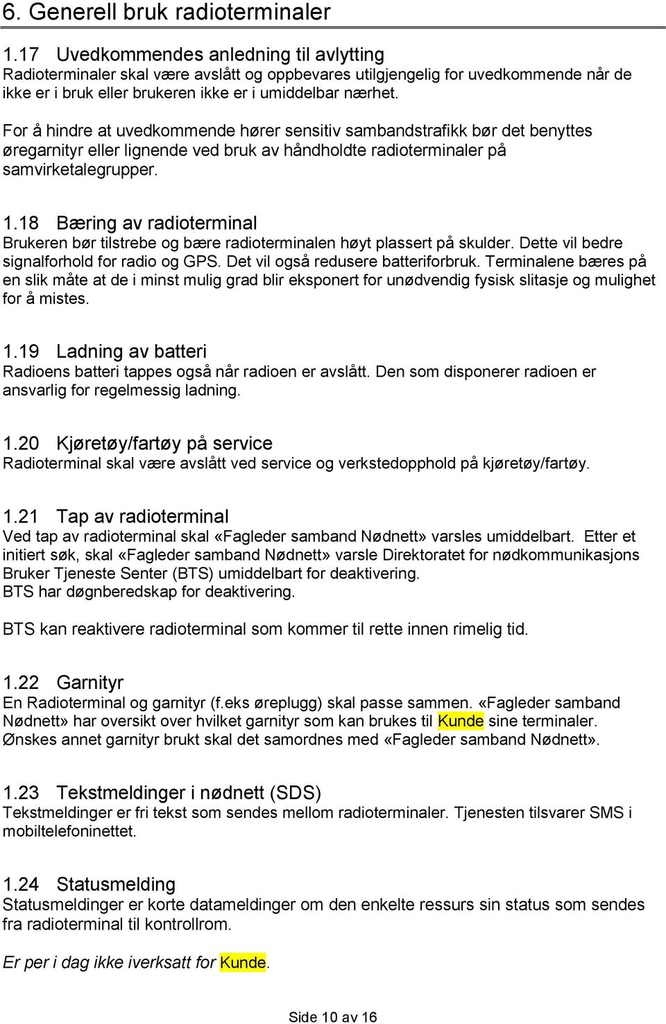 For å hindre at uvedkommende hører sensitiv sambandstrafikk bør det benyttes øregarnityr eller lignende ved bruk av håndholdte radioterminaler på samvirketalegrupper. 1.