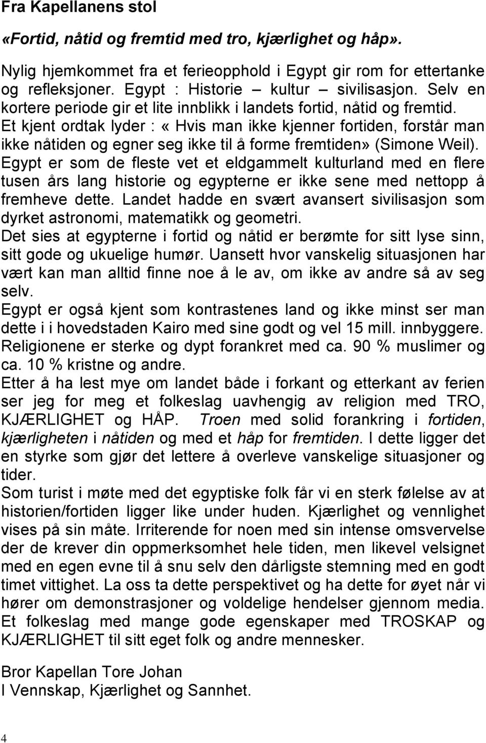 Et kjent ordtak lyder : «Hvis man ikke kjenner fortiden, forstår man ikke nåtiden og egner seg ikke til å forme fremtiden» (Simone Weil).