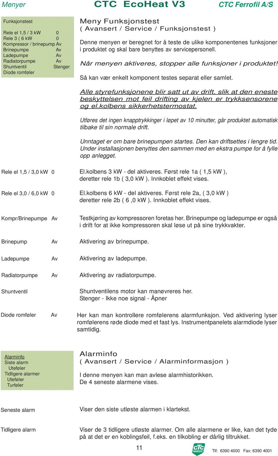 Så kan vær enkelt komponent testes separat eller samlet. Alle styrefunksjonene blir satt ut av drift, slik at den eneste beskyttelsen mot feil drifting av kjelen er trykksensorene og el.