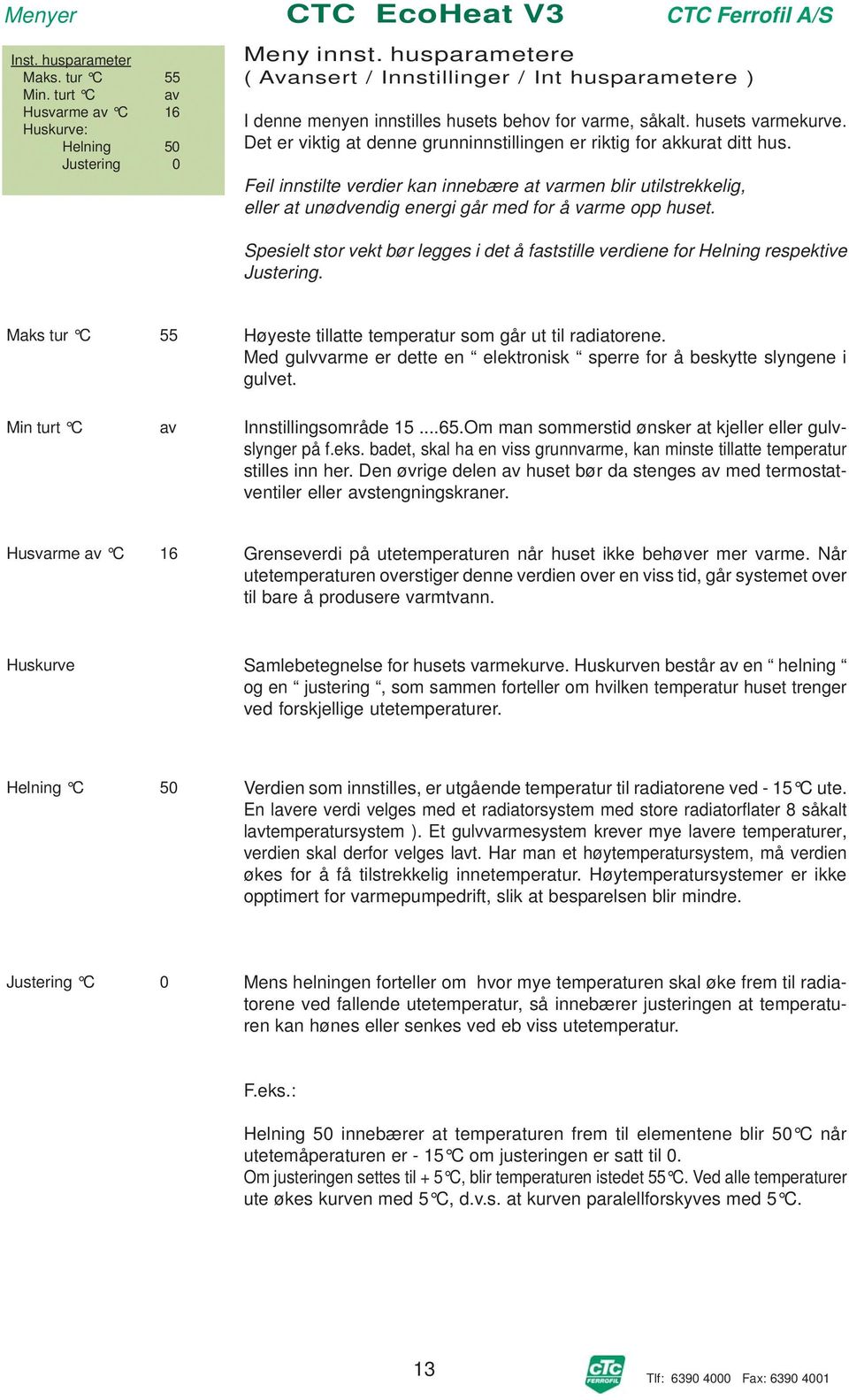 Det er viktig at denne grunninnstillingen er riktig for akkurat ditt hus. Feil innstilte verdier kan innebære at varmen blir utilstrekkelig, eller at unødvendig energi går med for å varme opp huset.