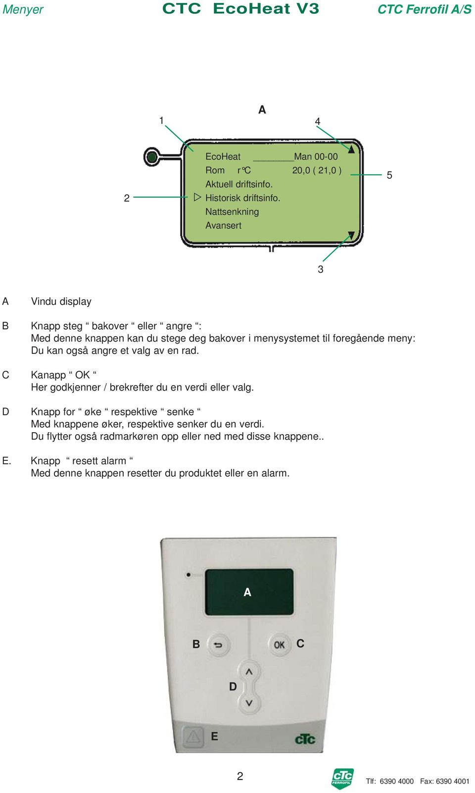 foregående meny: Du kan også angre et valg av en rad. C Kanapp OK Her godkjenner / brekrefter du en verdi eller valg.