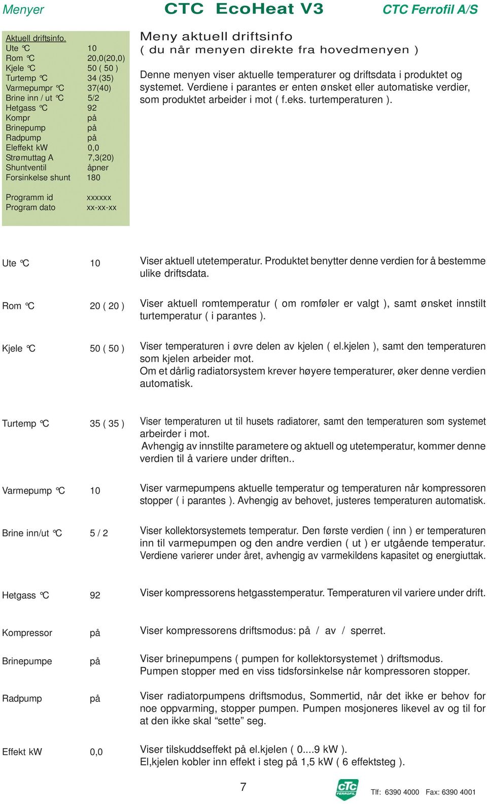 åpner Forsinkelse shunt 180 Meny aktuell driftsinfo ( du når menyen direkte fra hovedmenyen ) Denne menyen viser aktuelle temperaturer og driftsdata i produktet og systemet.