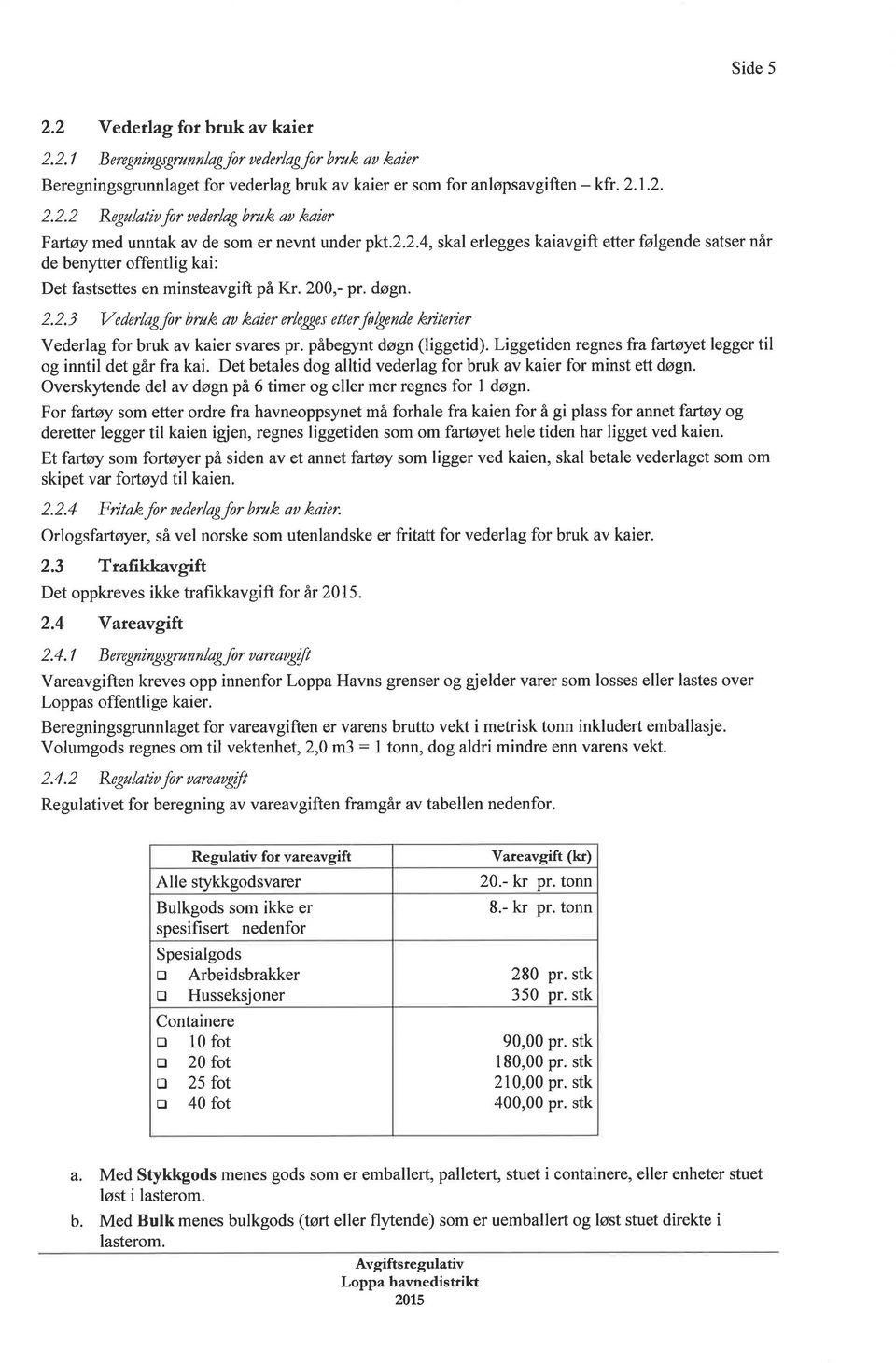 påbegynt døgn (liggetid). Liggetiden regnes frafartøyet legger til og inntil det går fra kai. Det betales dog alltid vederlag for bruk av kaier for minst et døgn.