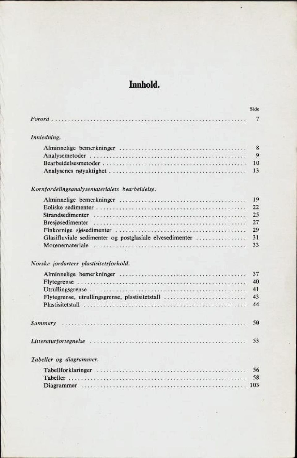 Alminnelige bemerkninger 19 Eoliske sedimenter 22 Strandsedimenter 25 Bresjøsedimenter 27 Finkornige sjøsedimenter 29 Glasifluviale sedimenter og postglasiale