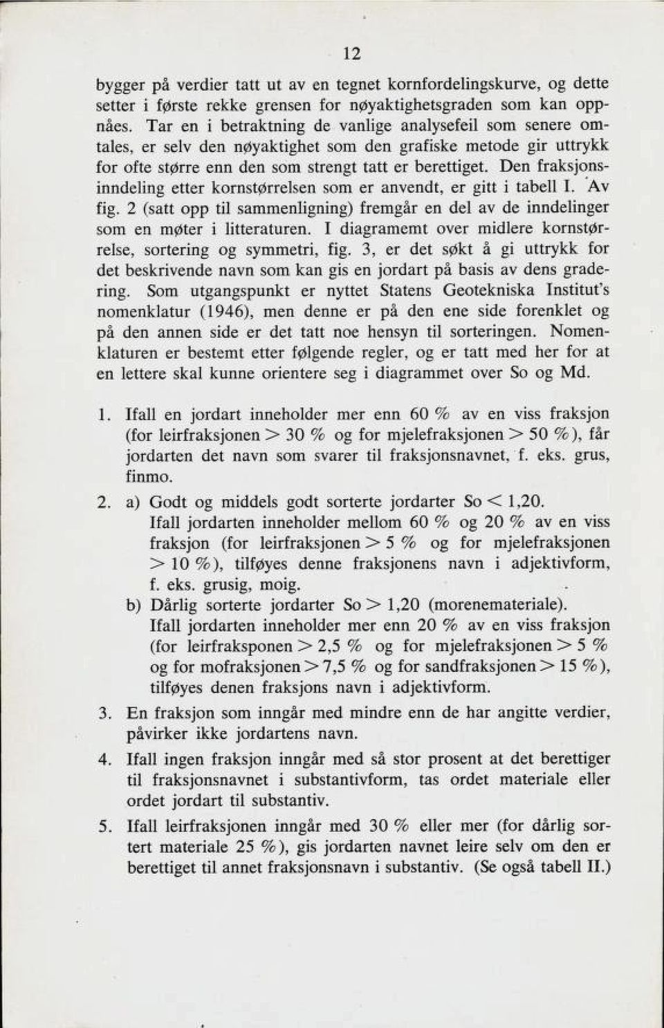 Den fraksjons inndeling etter Kornßt^rrelßen som er anvendt, er gitt i tabell I. Av fig. 2 (satt opp til sammenligning) fremgår en del av de inndelinger som en møter i litteraturen.