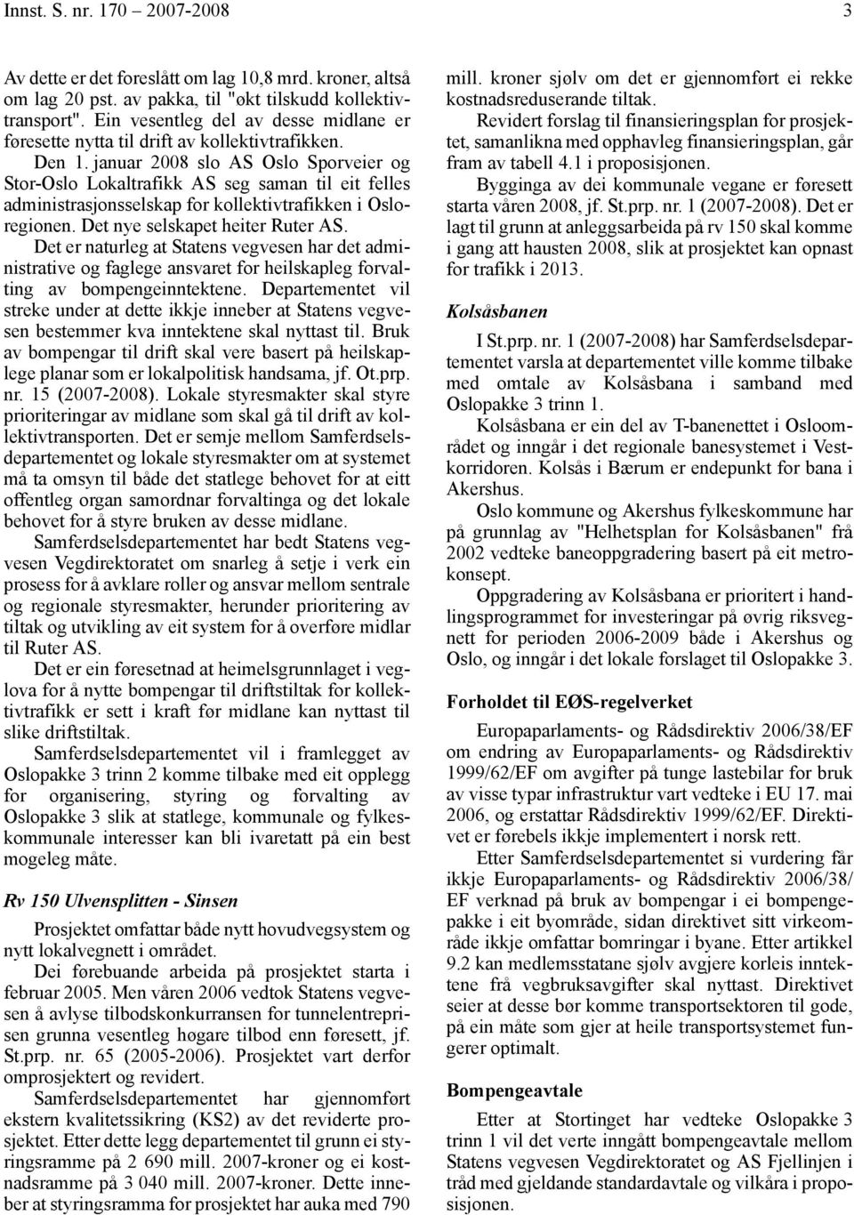 januar 2008 slo AS Oslo Sporveier og Stor-Oslo Lokaltrafikk AS seg saman til eit felles administrasjonsselskap for kollektivtrafikken i Osloregionen. Det nye selskapet heiter Ruter AS.