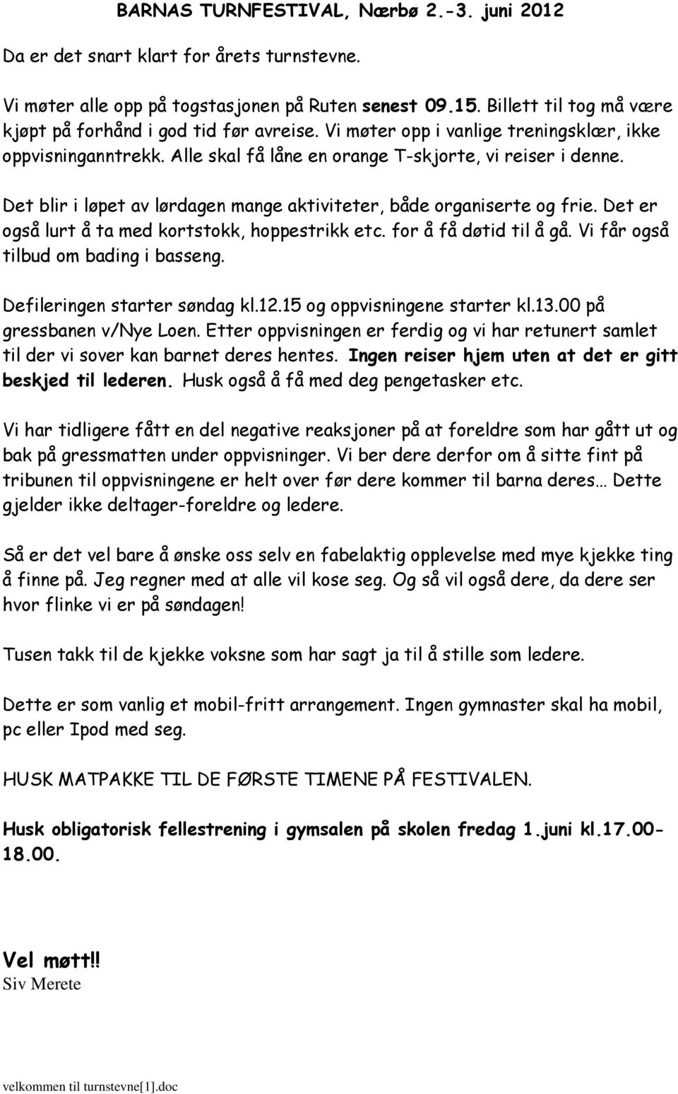 Det blir i løpet av lørdagen mange aktiviteter, både organiserte og frie. Det er også lurt å ta med kortstokk, hoppestrikk etc. for å få døtid til å gå. Vi får også tilbud om bading i basseng.