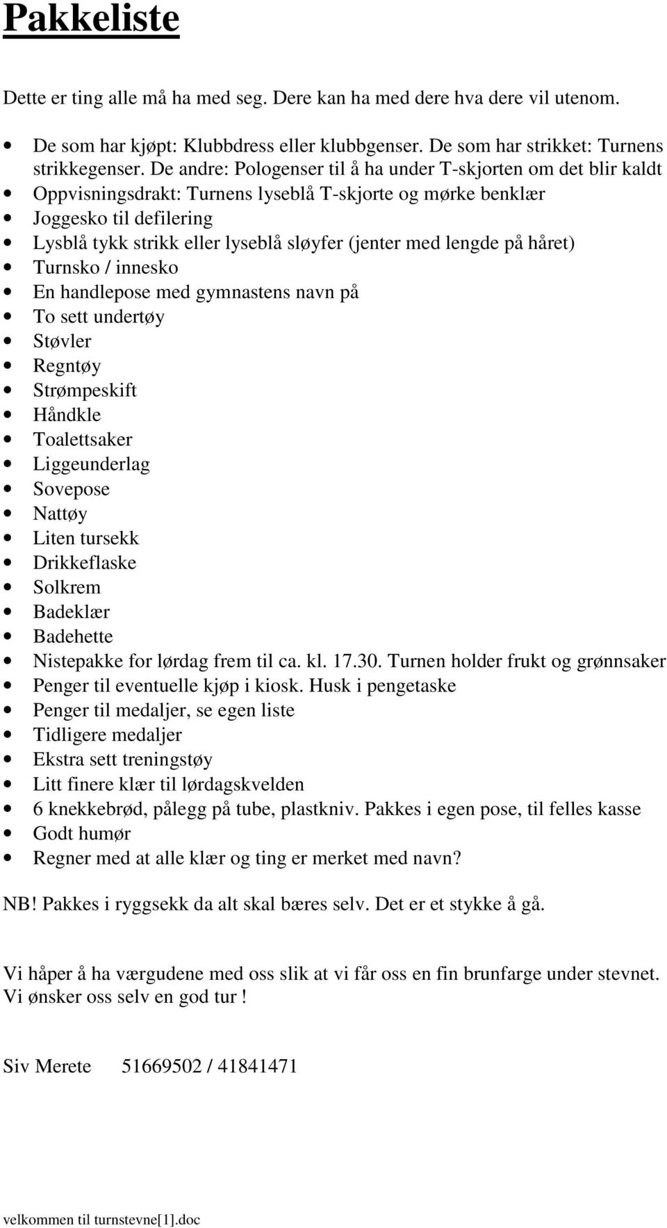 med lengde på håret) Turnsko / innesko En handlepose med gymnastens navn på To sett undertøy Støvler Regntøy Strømpeskift Håndkle Toalettsaker Liggeunderlag Sovepose Nattøy Liten tursekk Drikkeflaske