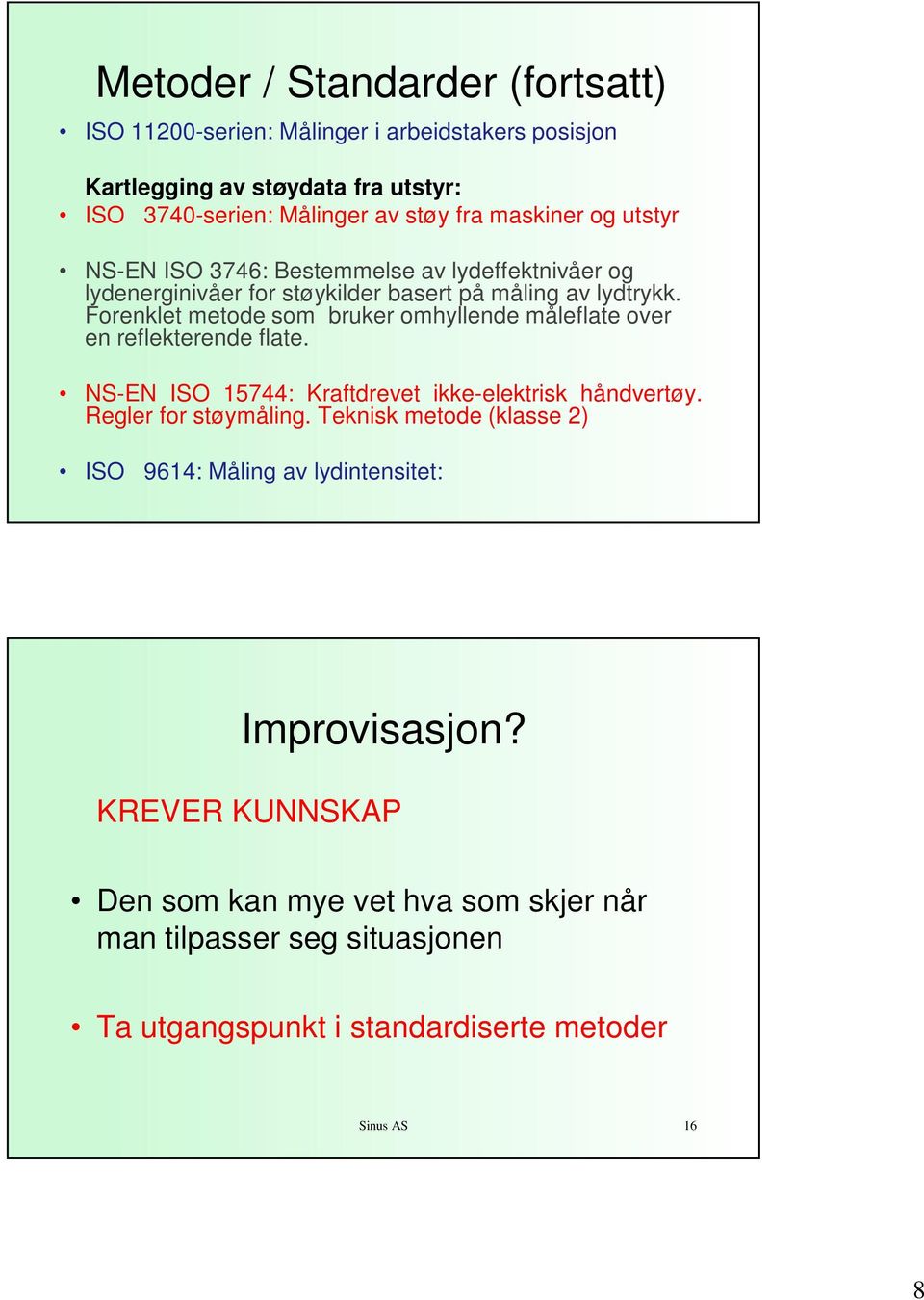 Forenklet metode som bruker omhyllende måleflate over en reflekterende flate. NS-EN ISO 15744: Kraftdrevet ikke-elektrisk håndvertøy. Regler for støymåling.