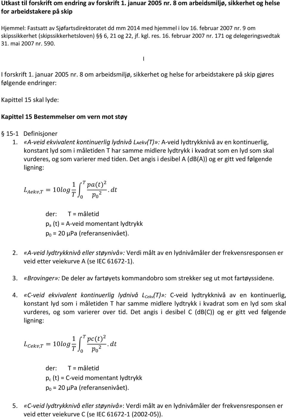 9 om skipssikkerhet (skipssikkerhetsloven) 6, 21 og 22, jf. kgl. res. 16. februar 2007 nr. 171 og delegeringsvedtak 31. mai 2007 nr. 590. I forskrift 1. januar 2005 nr.