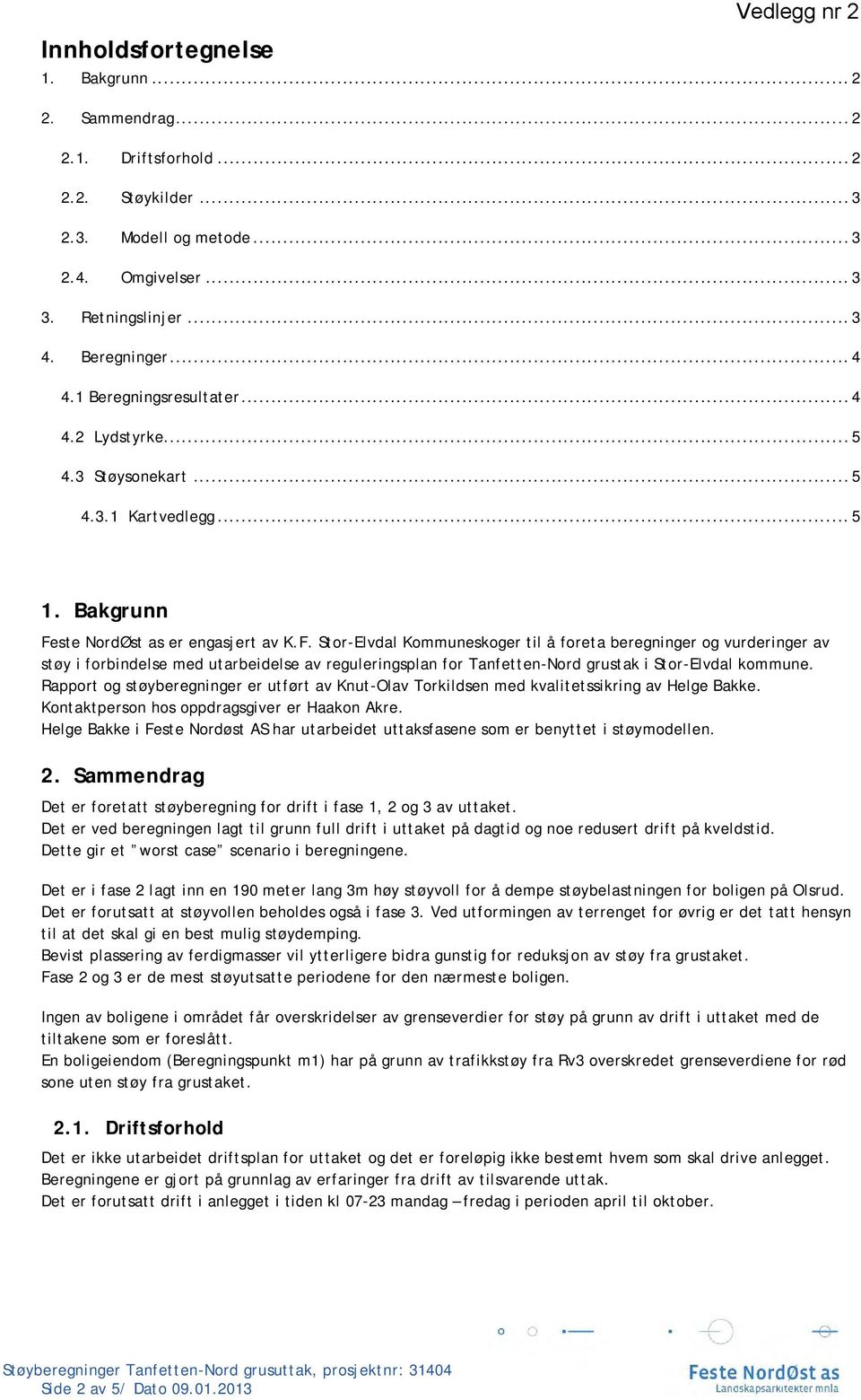 ste NordØst as er engasjert av K.F. Stor-Elvdal Kommuneskoger til å foreta beregninger og vurderinger av støy i forbindelse med utarbeidelse av reguleringsplan for Tanfetten-Nord grustak.