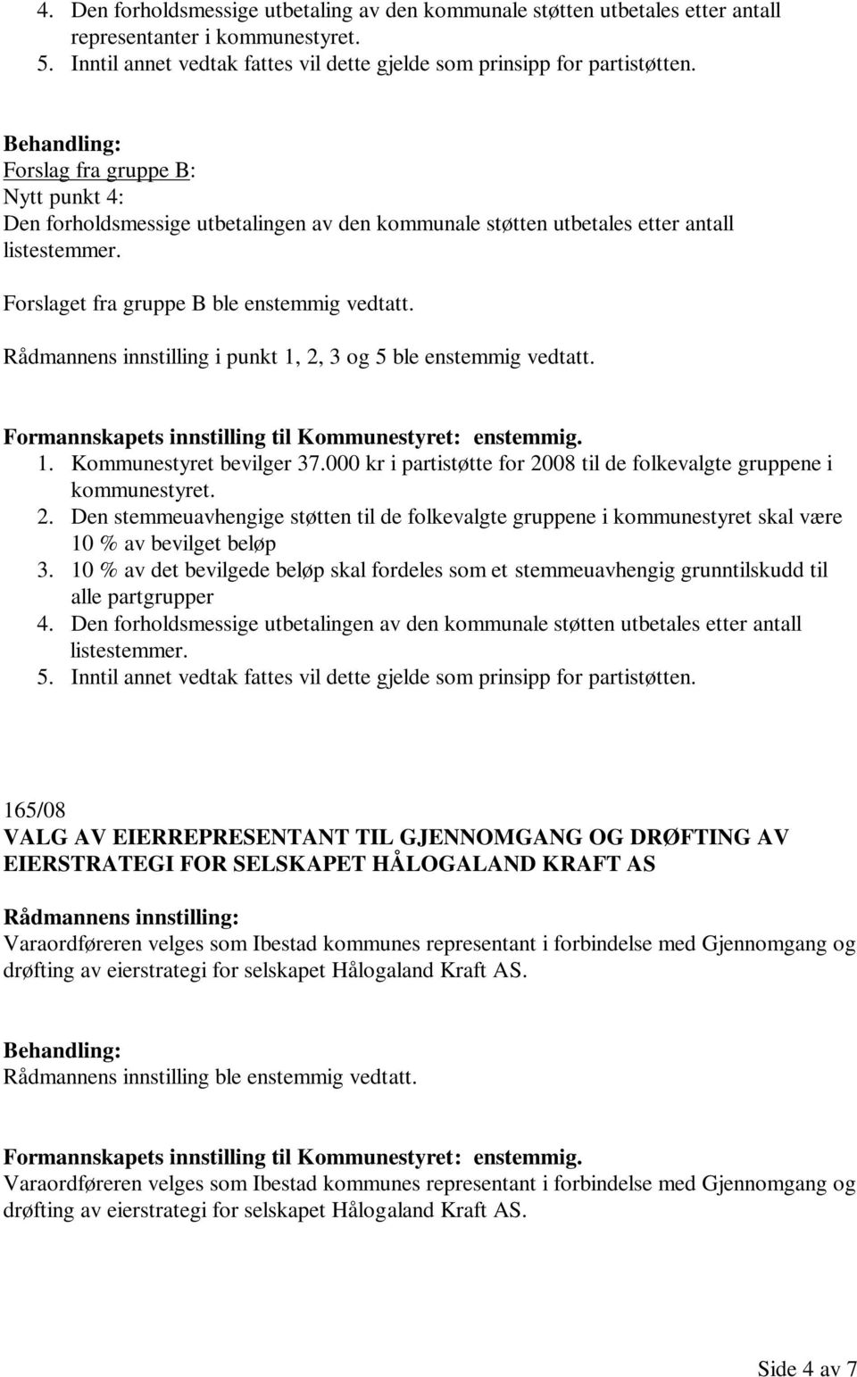 Rådmannens innstilling i punkt 1, 2, 3 og 5 ble enstemmig vedtatt. 1. Kommunestyret bevilger 37.000 kr i partistøtte for 2008 til de folkevalgte gruppene i kommunestyret. 2. Den stemmeuavhengige støtten til de folkevalgte gruppene i kommunestyret skal være 10 % av bevilget beløp 3.