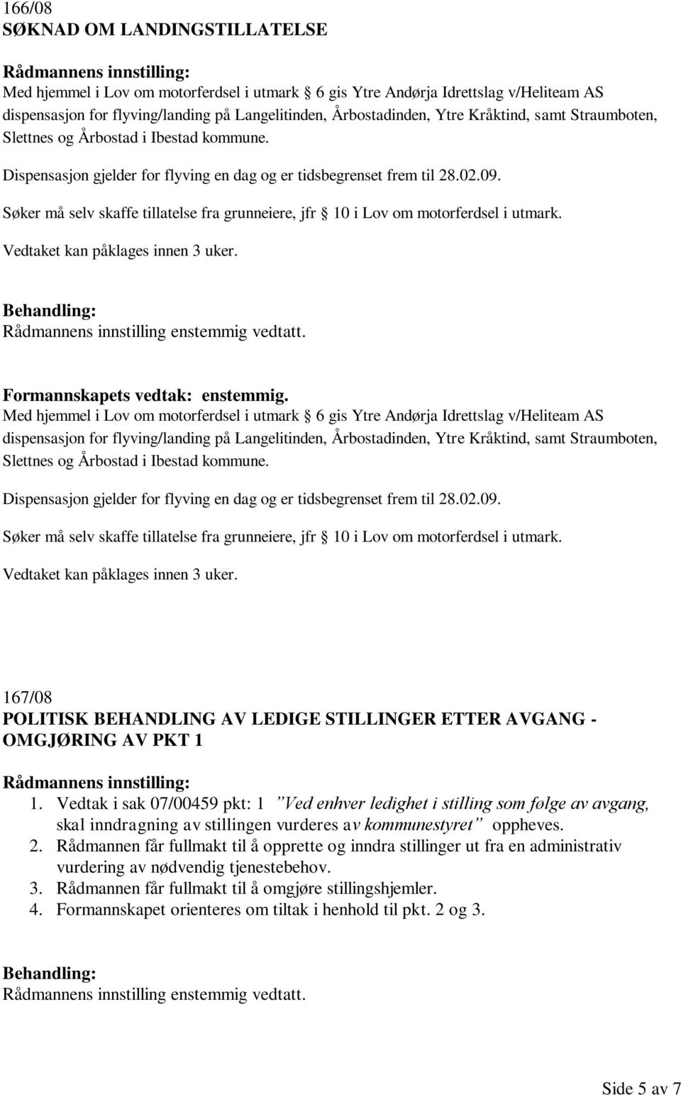 Søker må selv skaffe tillatelse fra grunneiere, jfr 10 i Lov om motorferdsel i utmark. Vedtaket kan påklages innen 3 uker. Rådmannens innstilling enstemmig vedtatt. Formannskapets vedtak: enstemmig.