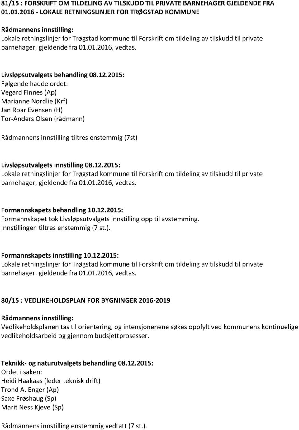 Livsløpsutvalgets behandling 08.12.2015: Vegard Finnes (Ap) Marianne Nordlie (Krf) Jan Roar Evensen (H) Rådmannens innstilling tiltres enstemmig (7st) Livsløpsutvalgets innstilling 08.12.2015: Lokale retningslinjer for Trøgstad kommune til Forskrift om tildeling av tilskudd til private barnehager, gjeldende fra 01.