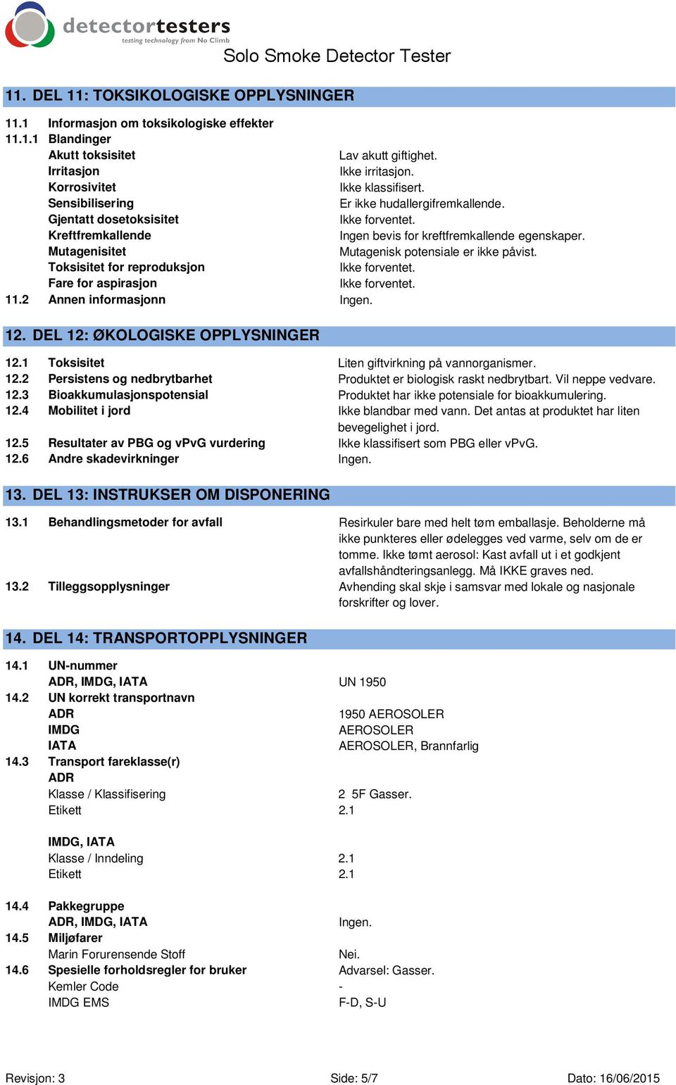 Toksisitet for reproduksjon Fare for aspirasjon 11.2 Annen informasjonn Ingen. 12. DEL 12: ØKOLOGISKE OPPLYSNINGER 12.1 Toksisitet Liten giftvirkning på vannorganismer. 12.2 Persistens og nedbrytbarhet Produktet er biologisk raskt nedbrytbart.