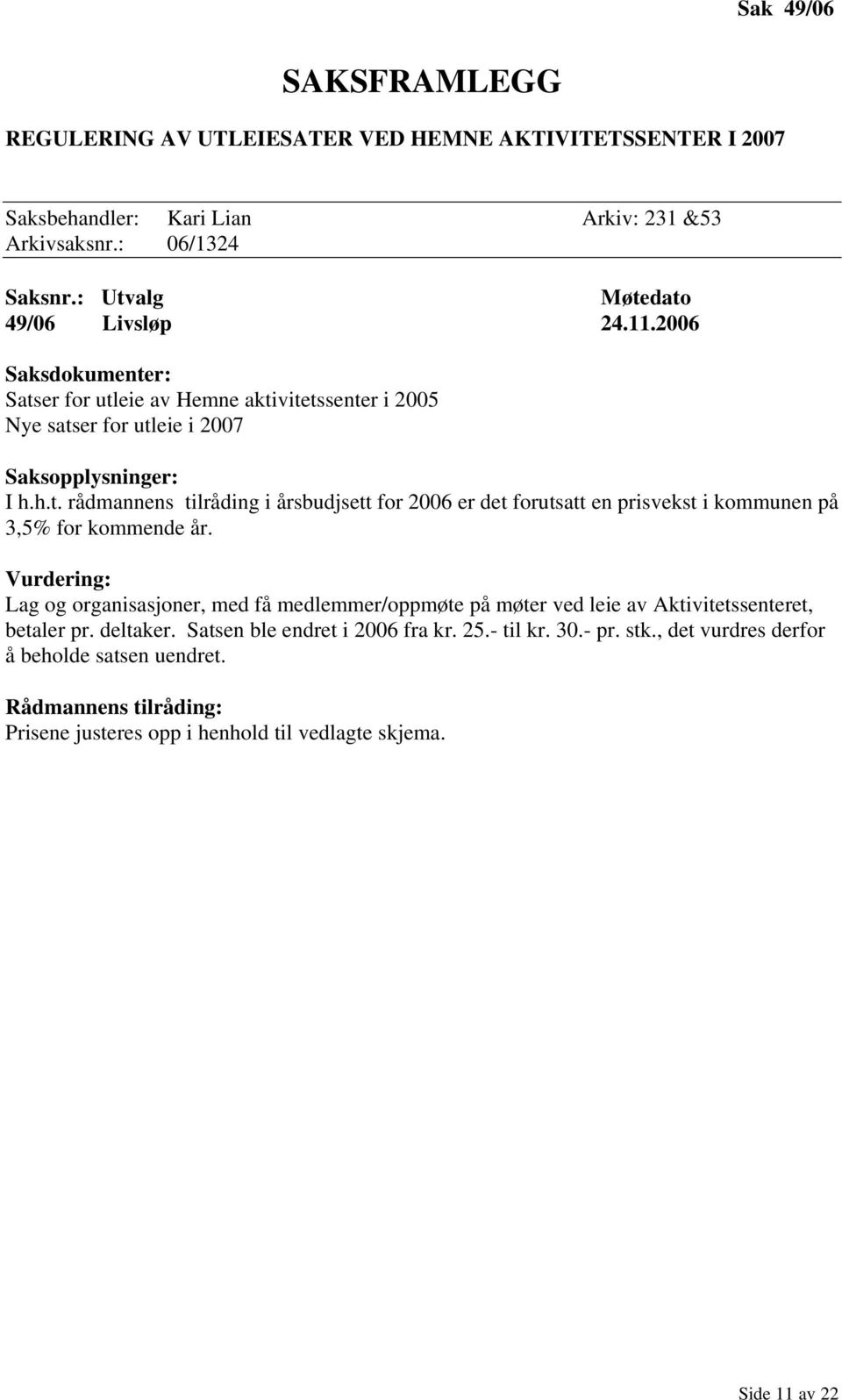 Vurdering: Lag og organisasjoner, med få medlemmer/oppmøte på møter ved leie av Aktivitetssenteret, betaler pr. deltaker. Satsen ble endret i 2006 fra kr. 25.