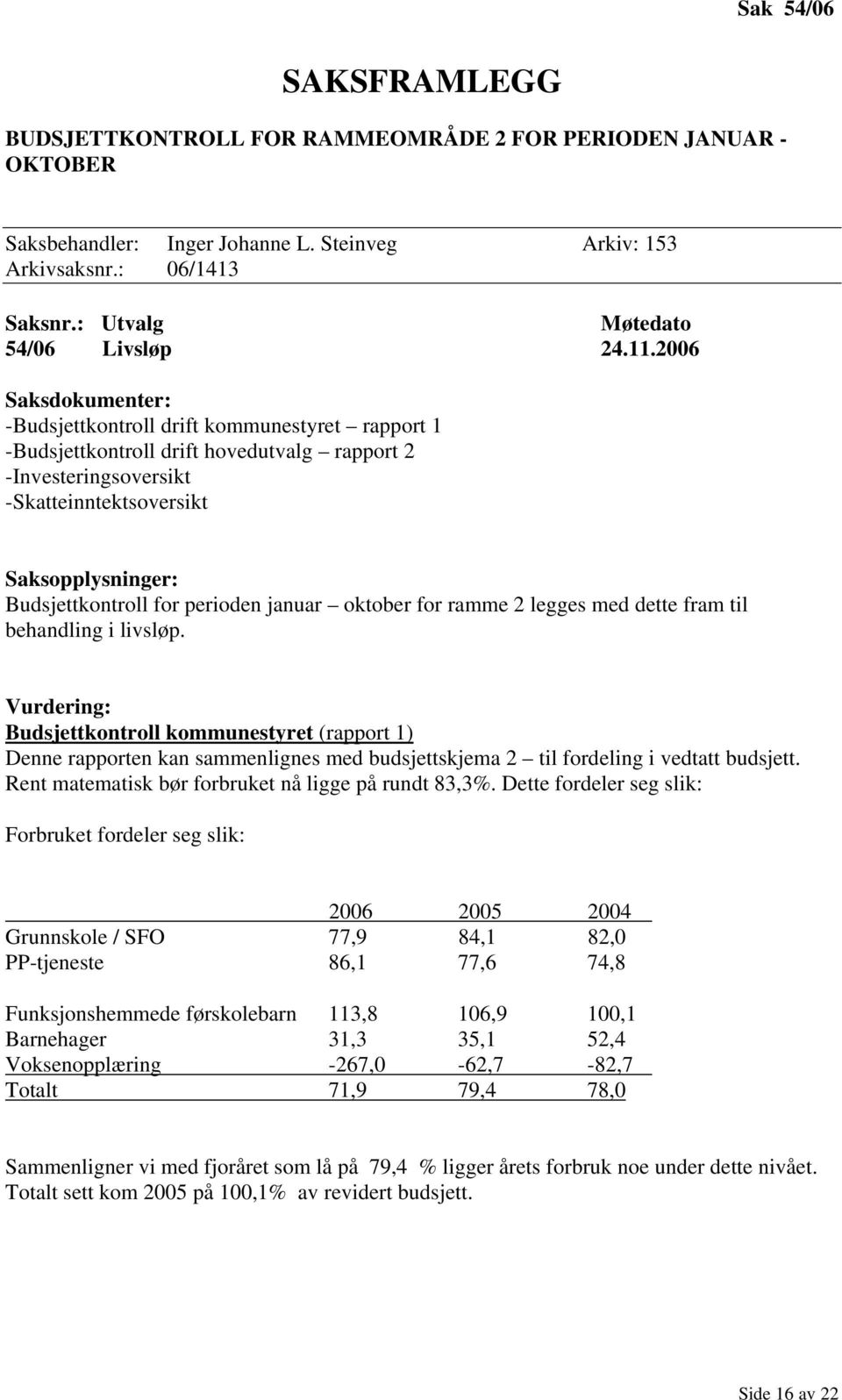 2 legges med dette fram til behandling i livsløp. Vurdering: Budsjettkontroll kommunestyret (rapport 1) Denne rapporten kan sammenlignes med budsjettskjema 2 til fordeling i vedtatt budsjett.