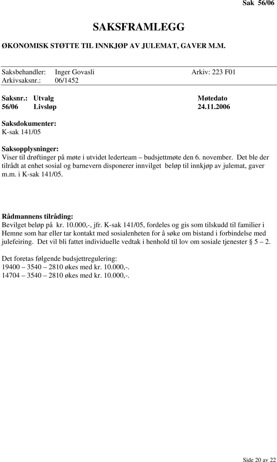 Det ble der tilrådt at enhet sosial og barnevern disponerer innvilget beløp til innkjøp av julemat, gaver m.m. i K-sak 141/05. Bevilget beløp på kr. 10.000,-, jfr.