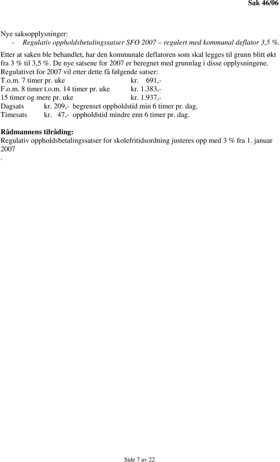 De nye satsene for 2007 er beregnet med grunnlag i disse opplysningene. Regulativet for 2007 vil etter dette få følgende satser: T.o.m. 7 timer pr. uke kr. 691,- F.o.m. 8 timer t.