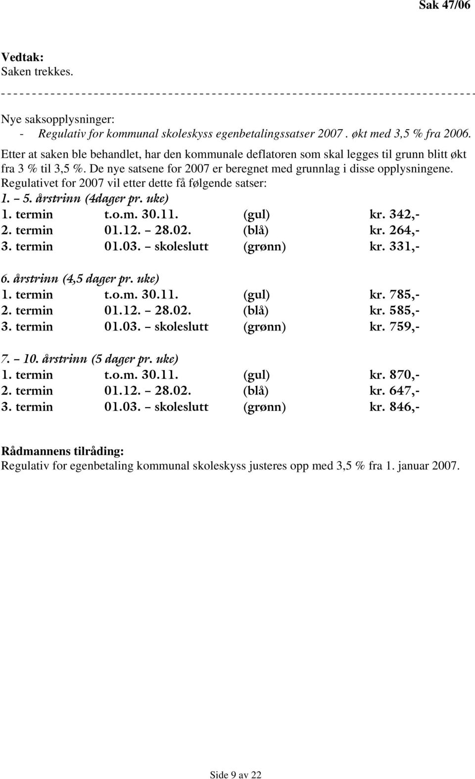 Regulativet for 2007 vil etter dette få følgende satser: 1. 5. årstrinn (4dager pr. uke) 1. termin t.o.m. 30.11. (gul) kr. 342,- 2. termin 01.12. 28.02. (blå) kr. 264,- 3. termin 01.03.