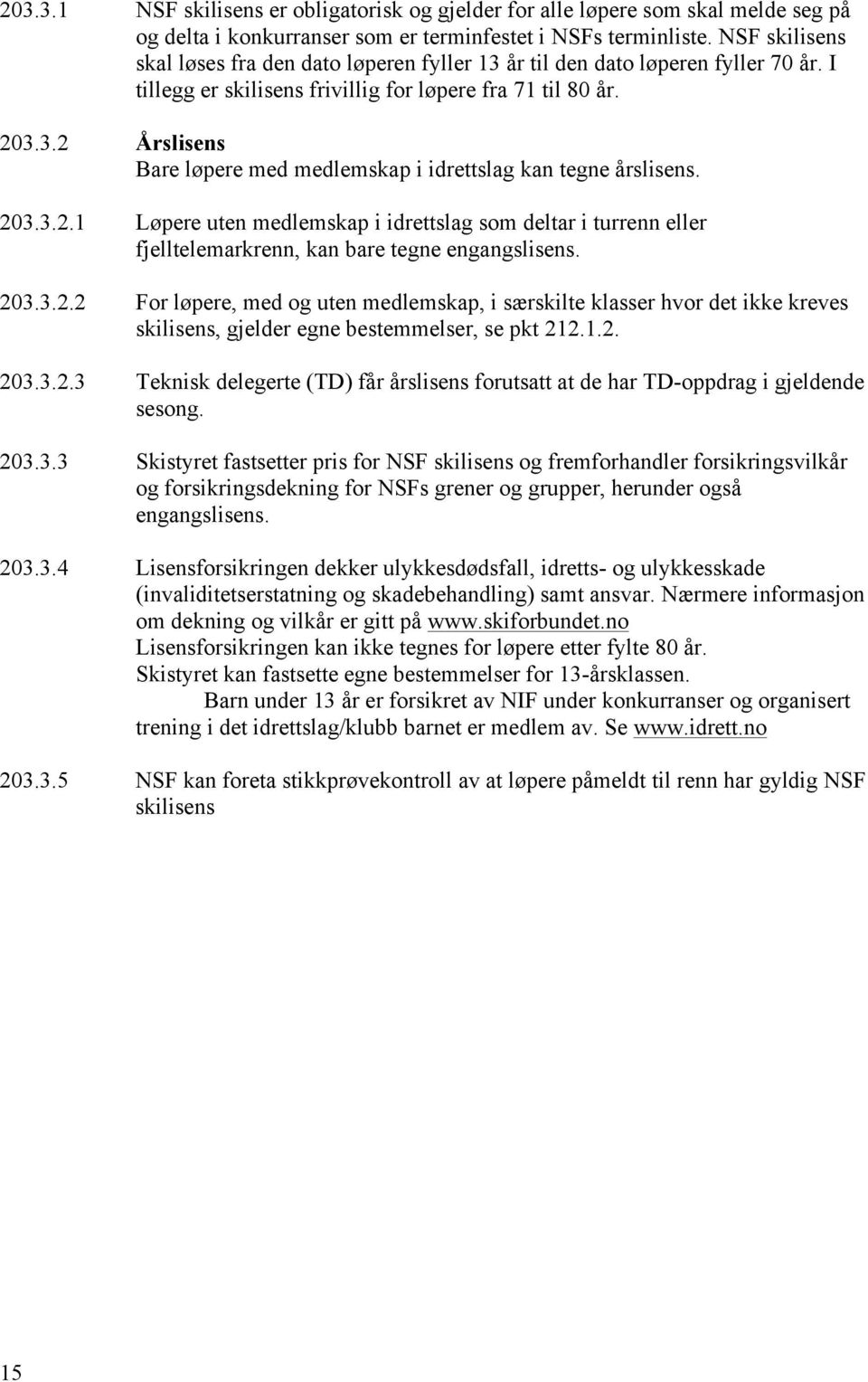 203.3.2.1 Løpere uten medlemskap i idrettslag som deltar i turrenn eller fjelltelemarkrenn, kan bare tegne engangslisens. 203.3.2.2 For løpere, med og uten medlemskap, i særskilte klasser hvor det ikke kreves skilisens, gjelder egne bestemmelser, se pkt 212.