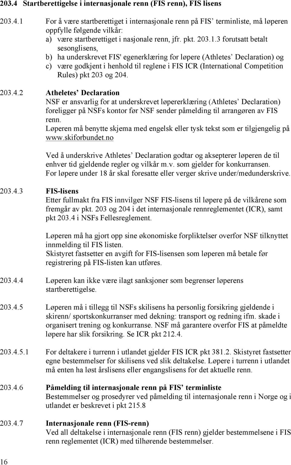 3 forutsatt betalt sesonglisens, b) ha underskrevet FIS' egenerklæring for løpere (Athletes Declaration) og c) være godkjent i henhold til reglene i FIS ICR (International Competition Rules) pkt 203