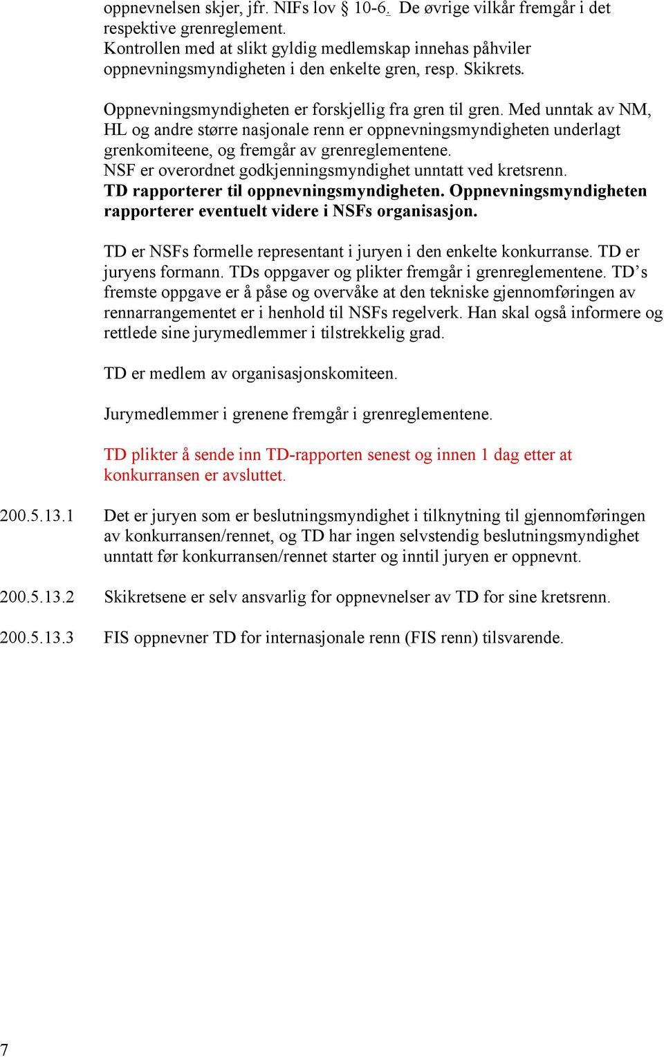 Med unntak av NM, HL og andre større nasjonale renn er oppnevningsmyndigheten underlagt grenkomiteene, og fremgår av grenreglementene. NSF er overordnet godkjenningsmyndighet unntatt ved kretsrenn.