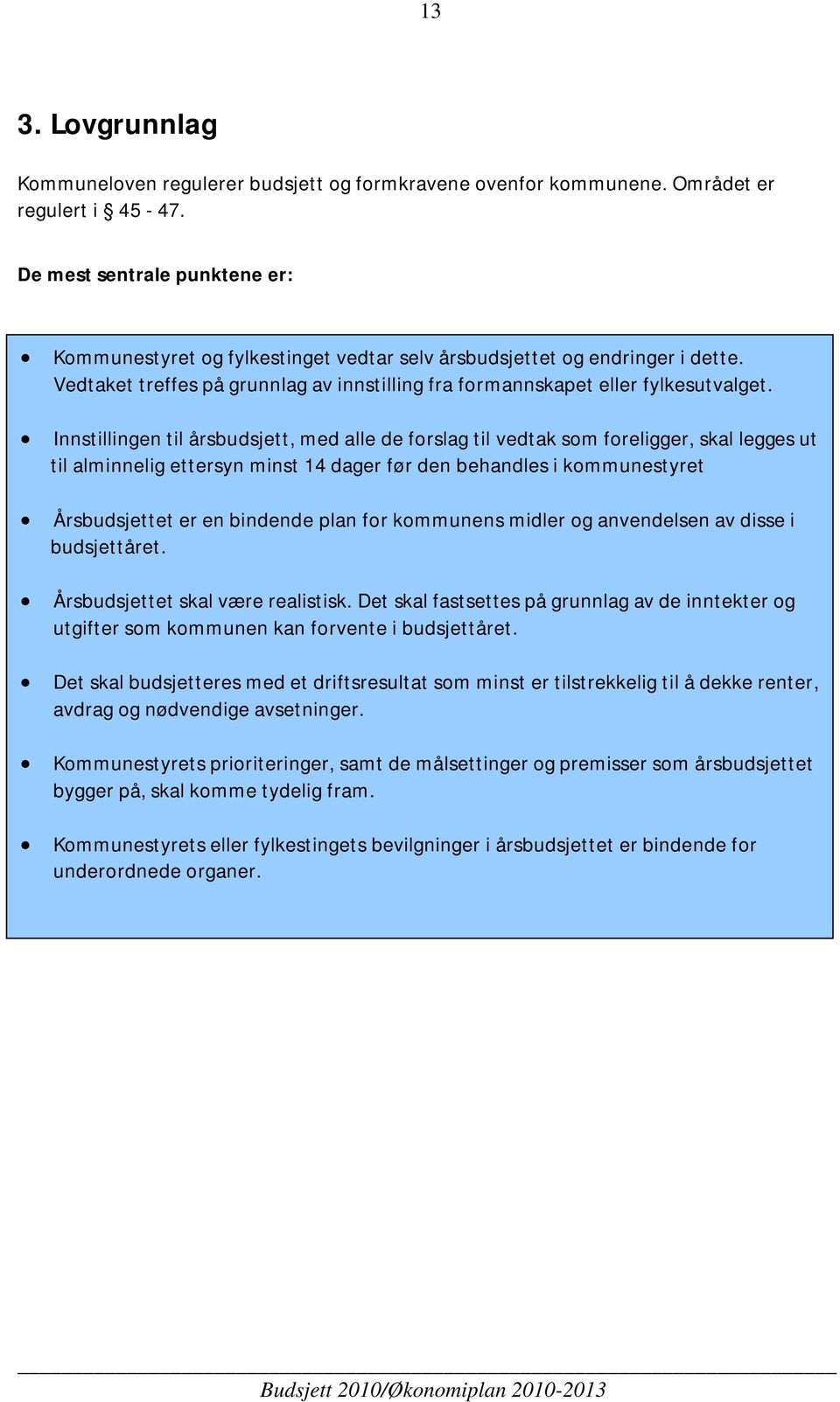 Innstillingen til årsbudsjett, med alle de forslag til vedtak som foreligger, skal legges ut til alminnelig ettersyn minst 14 dager før den behandles i kommunestyret Årsbudsjettet er en bindende plan