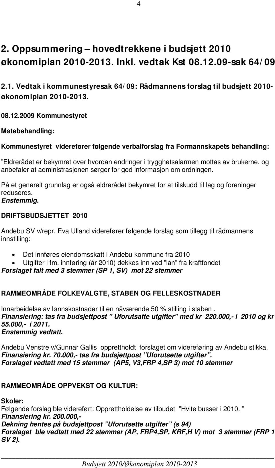 2009 Kommunestyret Møtebehandling: Kommunestyret viderefører følgende verbalforslag fra Formannskapets behandling: Eldrerådet er bekymret over hvordan endringer i trygghetsalarmen mottas av brukerne,