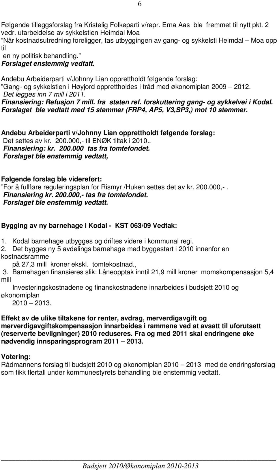 Andebu Arbeiderparti v/johnny Lian opprettholdt følgende forslag: Gang- og sykkelstien i Høyjord opprettholdes i tråd med økonomiplan 2009 2012. Det legges inn 7 mill i 2011.