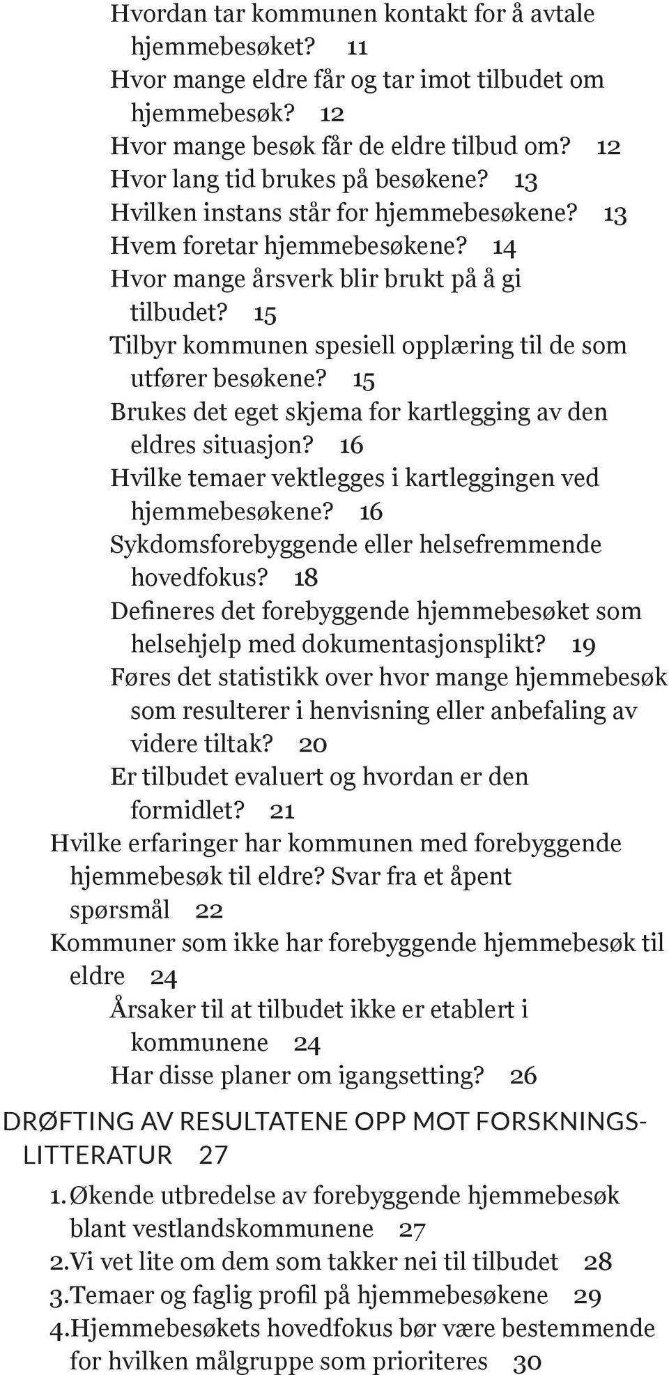 15 Brukes det eget skjema for kartlegging av den eldres situasjon? 16 Hvilke temaer vektlegges i kartleggingen ved hjemmebesøkene? 16 Sykdomsforebyggende eller helsefremmende hovedfokus?