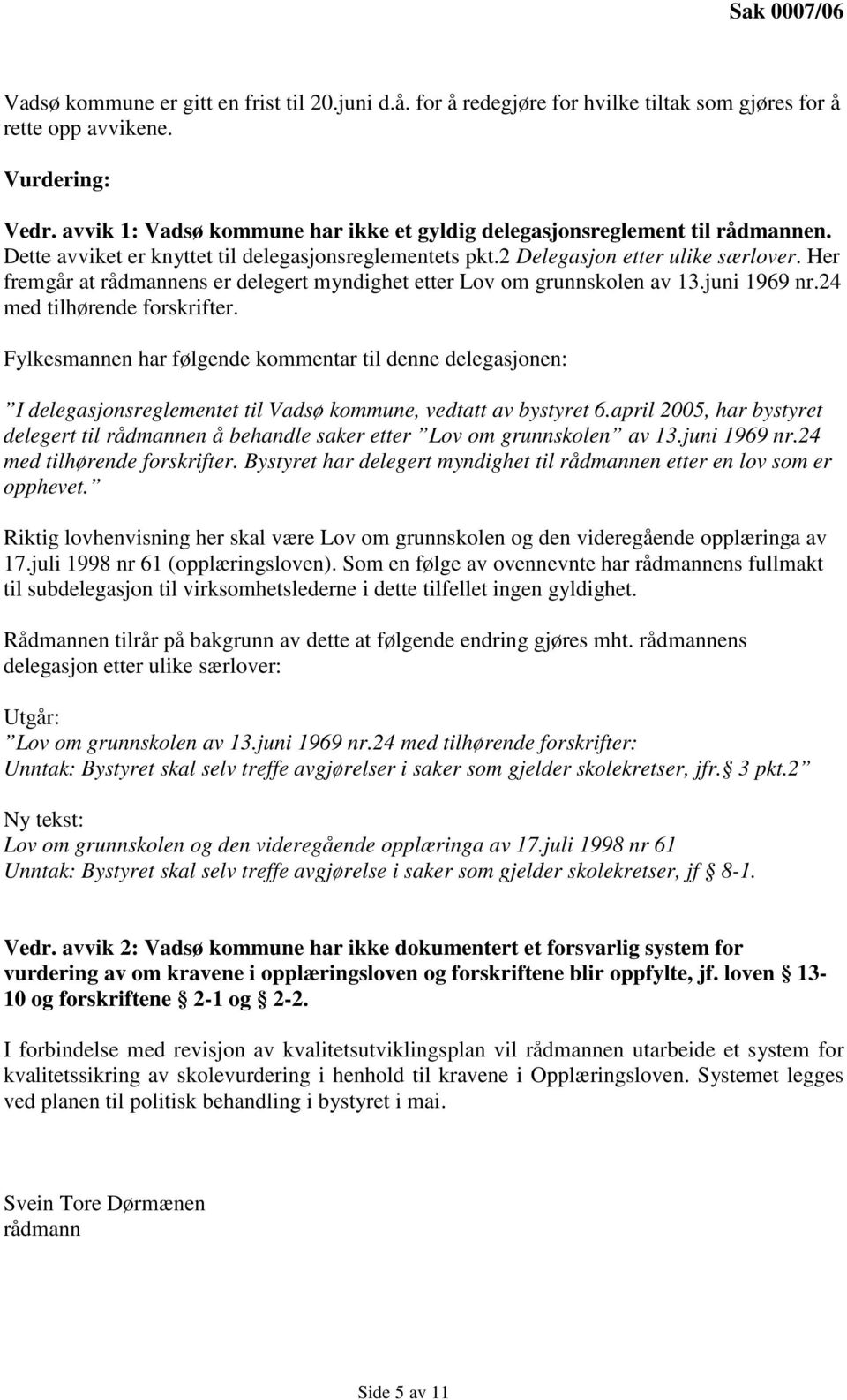 Her fremgår at rådmannens er delegert myndighet etter Lov om grunnskolen av 13.juni 1969 nr.24 med tilhørende forskrifter.