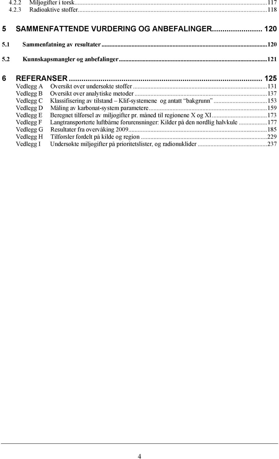 ..153 Vedlegg D Måling av karbonat-system parametere...159 Vedlegg E Beregnet tilførsel av miljøgifter pr. måned til regionene X og XI.