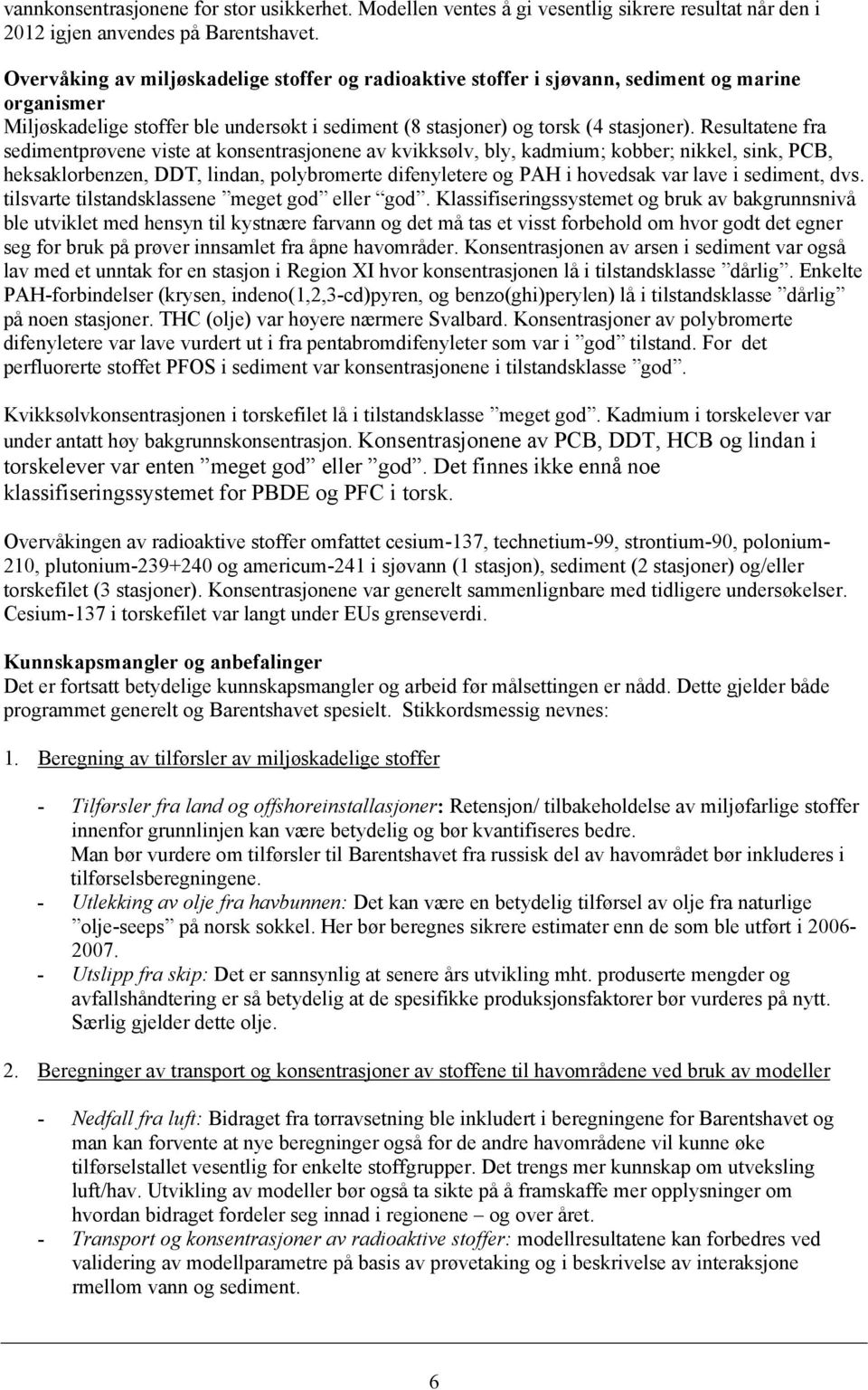 Resultatene fra sedimentprøvene viste at konsentrasjonene av kvikksølv, bly, kadmium; kobber; nikkel, sink, PCB, heksaklorbenzen, DDT, lindan, polybromerte difenyletere og PAH i hovedsak var lave i