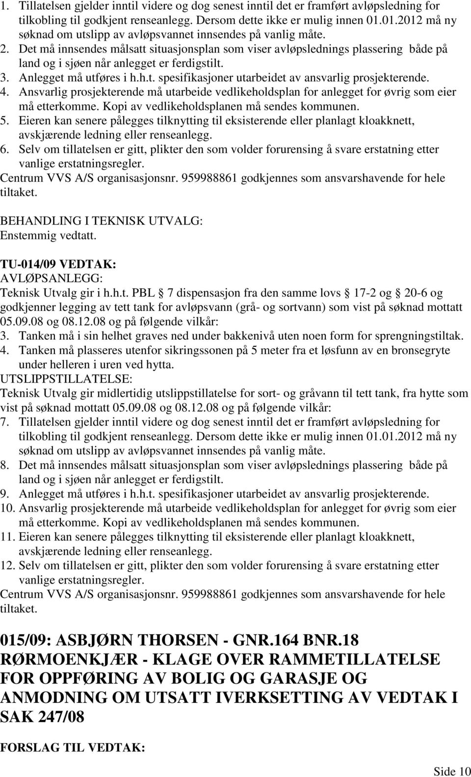 Det må innsendes målsatt situasjonsplan som viser avløpslednings plassering både på land og i sjøen når anlegget er ferdigstilt. 3. Anlegget må utføres i h.h.t. spesifikasjoner utarbeidet av ansvarlig prosjekterende.