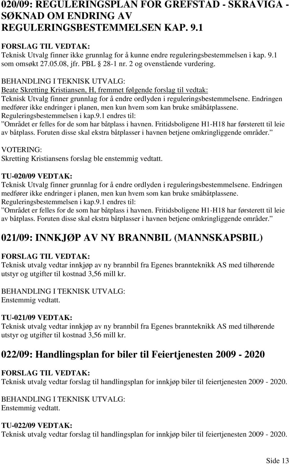 Beate Skretting Kristiansen, H, fremmet følgende forslag til vedtak: Teknisk Utvalg finner grunnlag for å endre ordlyden i reguleringsbestemmelsene.