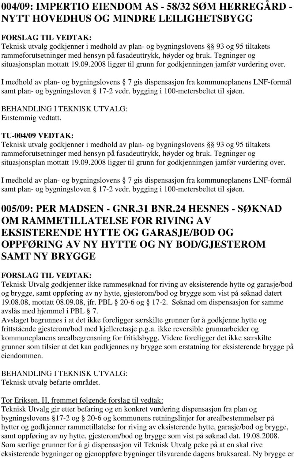 I medhold av plan- og bygningslovens 7 gis dispensasjon fra kommuneplanens LNF-formål samt plan- og bygningsloven 17-2 vedr. bygging i 100-metersbeltet til sjøen.