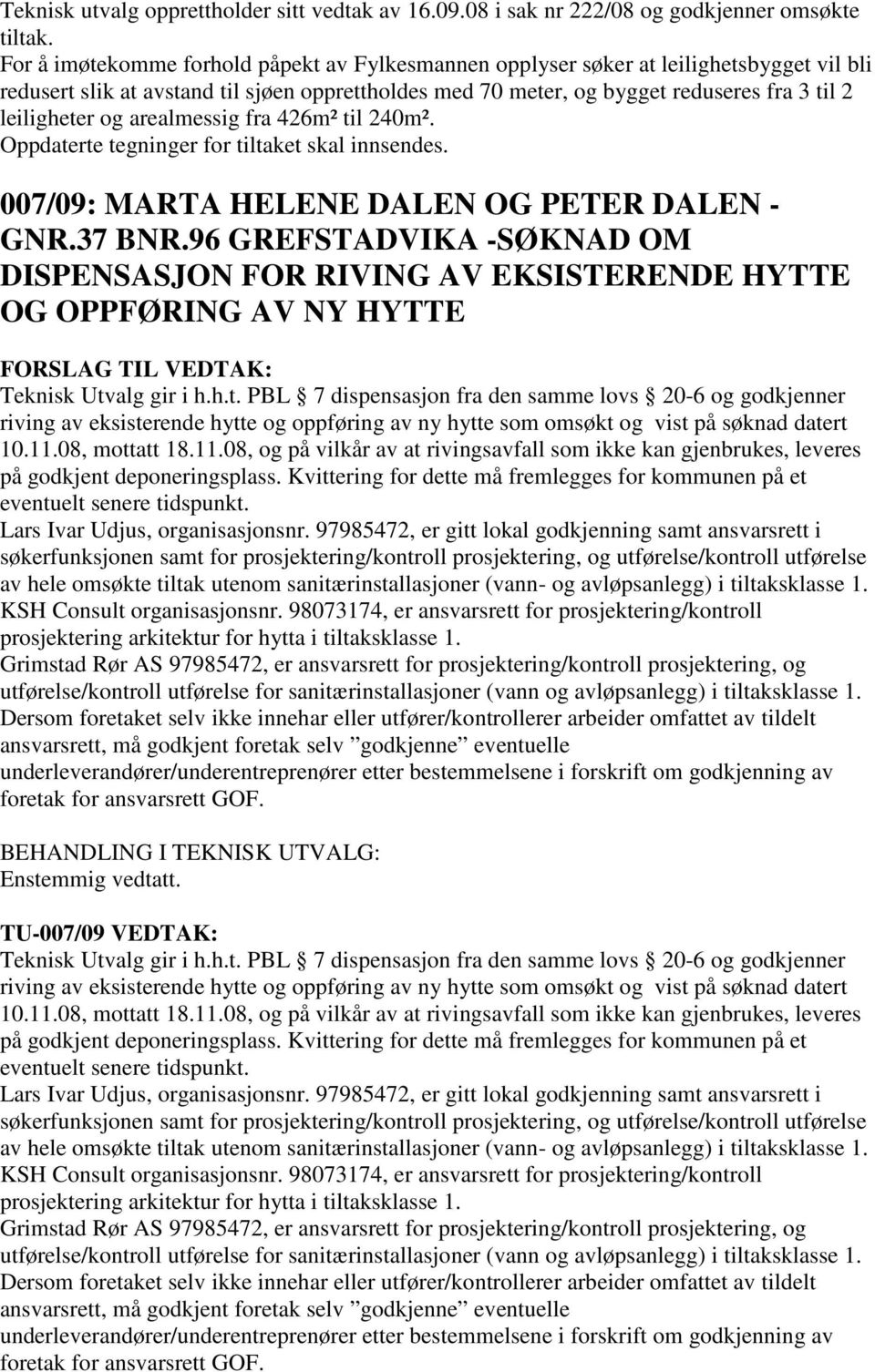 og arealmessig fra 426m² til 240m². Oppdaterte tegninger for tiltaket skal innsendes. 007/09: MARTA HELENE DALEN OG PETER DALEN - GNR.37 BNR.