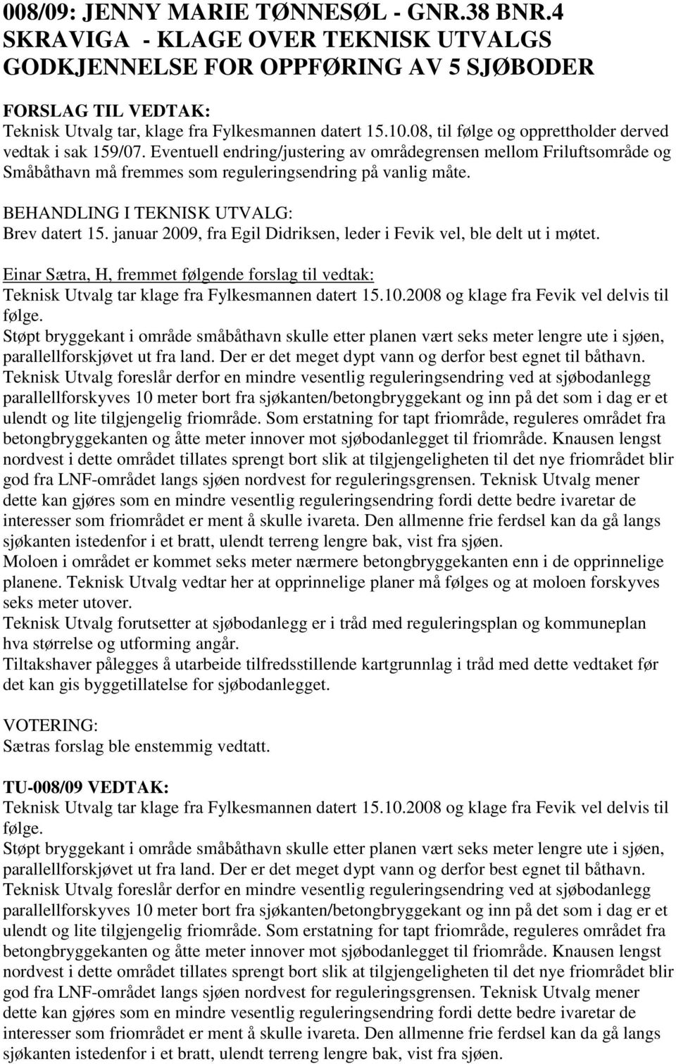Brev datert 15. januar 2009, fra Egil Didriksen, leder i Fevik vel, ble delt ut i møtet. Einar Sætra, H, fremmet følgende forslag til vedtak: Teknisk Utvalg tar klage fra Fylkesmannen datert 15.10.