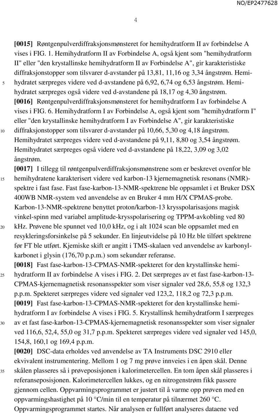 Hemihydratet særpreges videre ved d-avstandene på 6,92, 6,74 og 6,3 ångstrøm. Hemihydratet særpreges også videre ved d-avstandene på 18,17 og 4,30 ångstrøm.