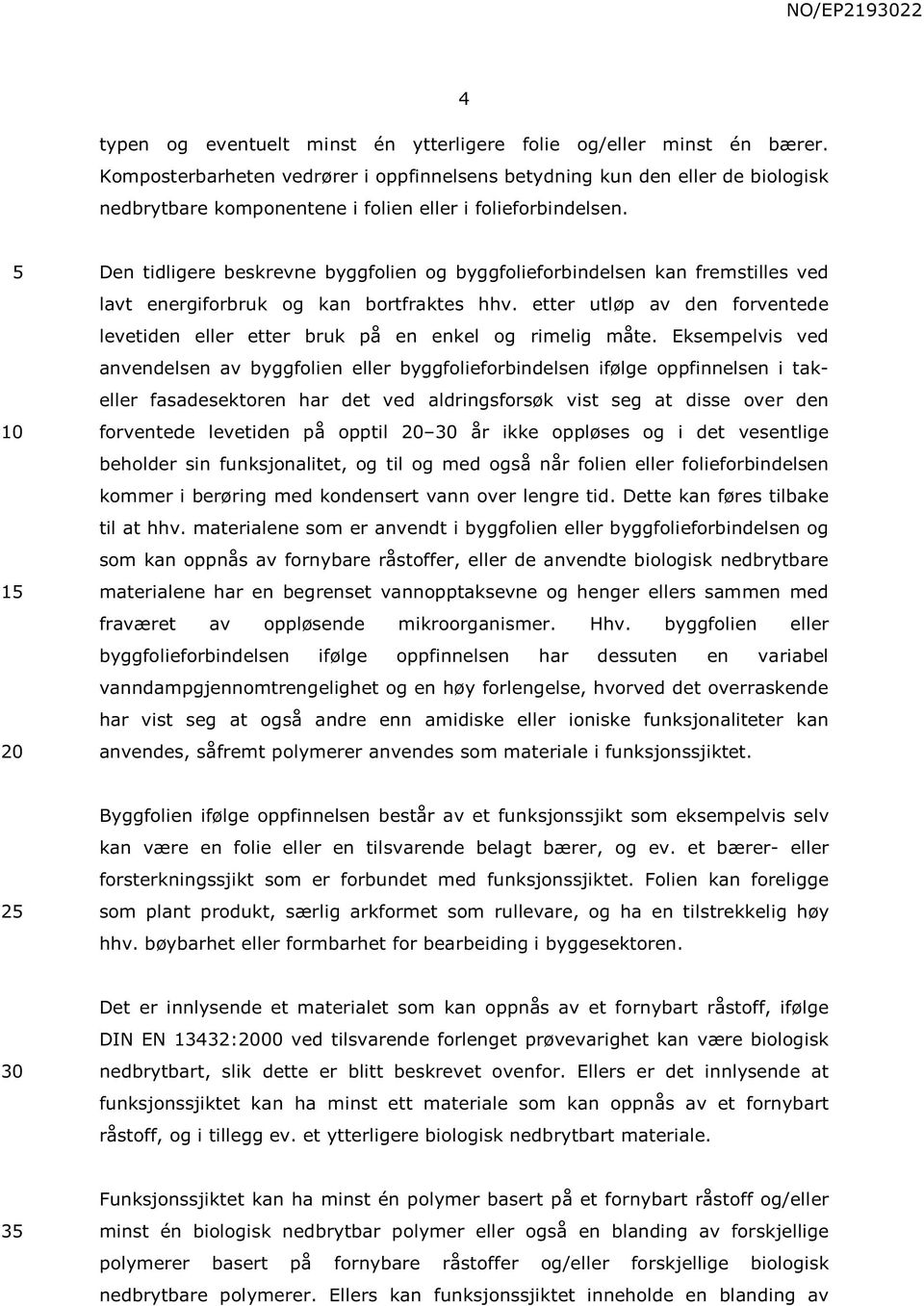 1 Den tidligere beskrevne byggfolien og byggfolieforbindelsen kan fremstilles ved lavt energiforbruk og kan bortfraktes hhv.