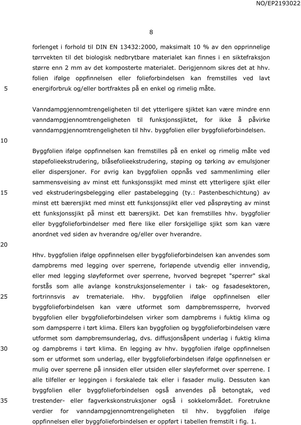 1 2 3 Vanndampgjennomtrengeligheten til det ytterligere sjiktet kan være mindre enn vanndampgjennomtrengeligheten til funksjonssjiktet, for ikke å påvirke vanndampgjennomtrengeligheten til hhv.