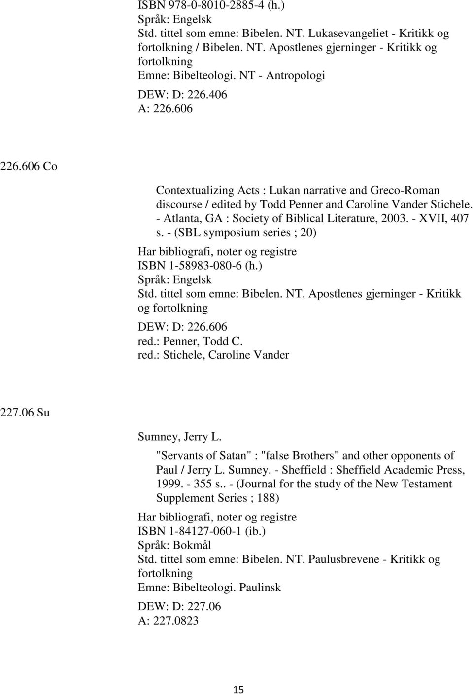 - Atlanta, GA : Society of Biblical Literature, 2003. - XVII, 407 s. - (SBL symposium series ; 20) Har bibliografi, noter og registre ISBN 1-58983-080-6 (h.) Std. tittel som emne: Bibelen. NT.