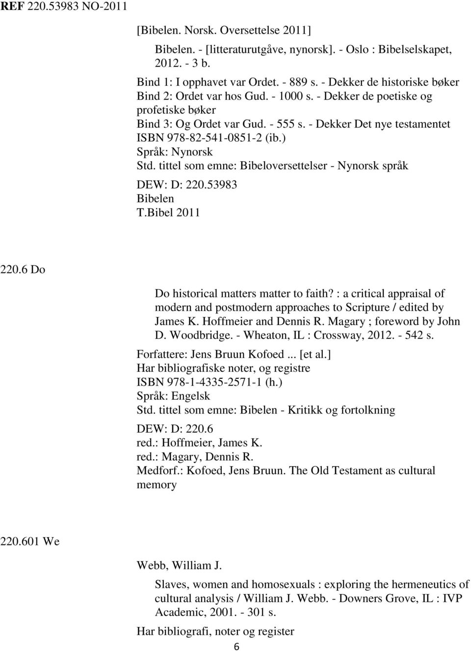 ) Språk: Nynorsk Std. tittel som emne: Bibeloversettelser - Nynorsk språk DEW: D: 220.53983 Bibelen T.Bibel 2011 220.6 Do Do historical matters matter to faith?