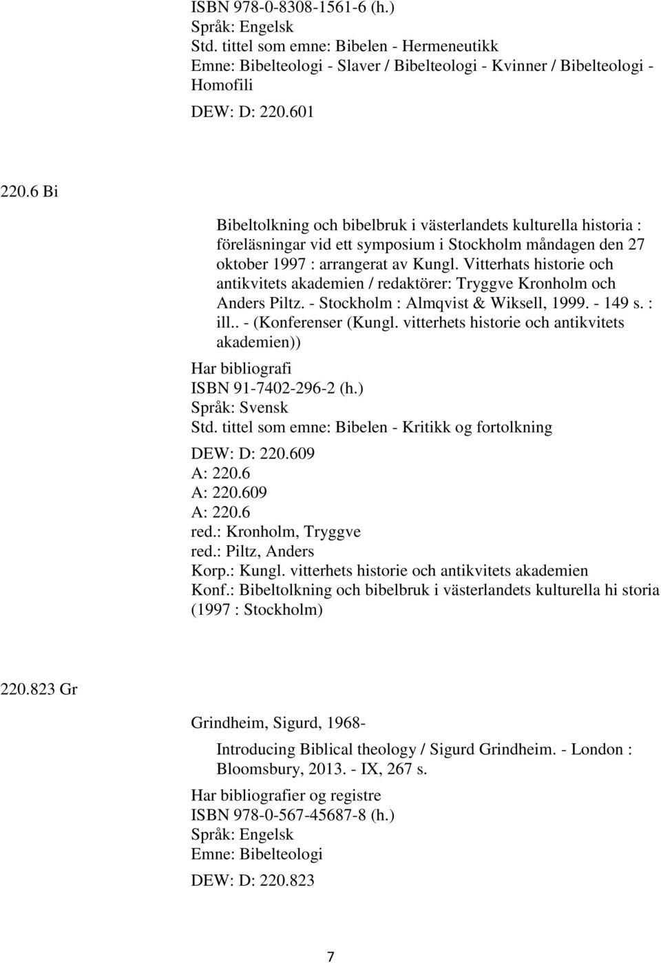 Vitterhats historie och antikvitets akademien / redaktörer: Tryggve Kronholm och Anders Piltz. - Stockholm : Almqvist & Wiksell, 1999. - 149 s. : ill.. - (Konferenser (Kungl.